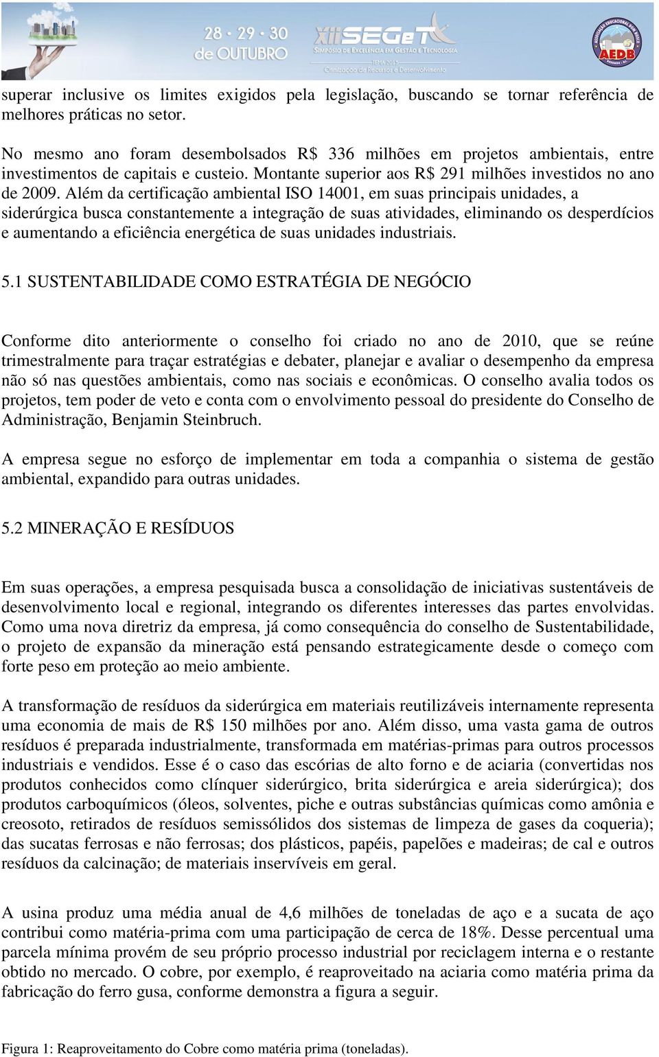 Além da certificação ambiental ISO 14001, em suas principais unidades, a siderúrgica busca constantemente a integração de suas atividades, eliminando os desperdícios e aumentando a eficiência