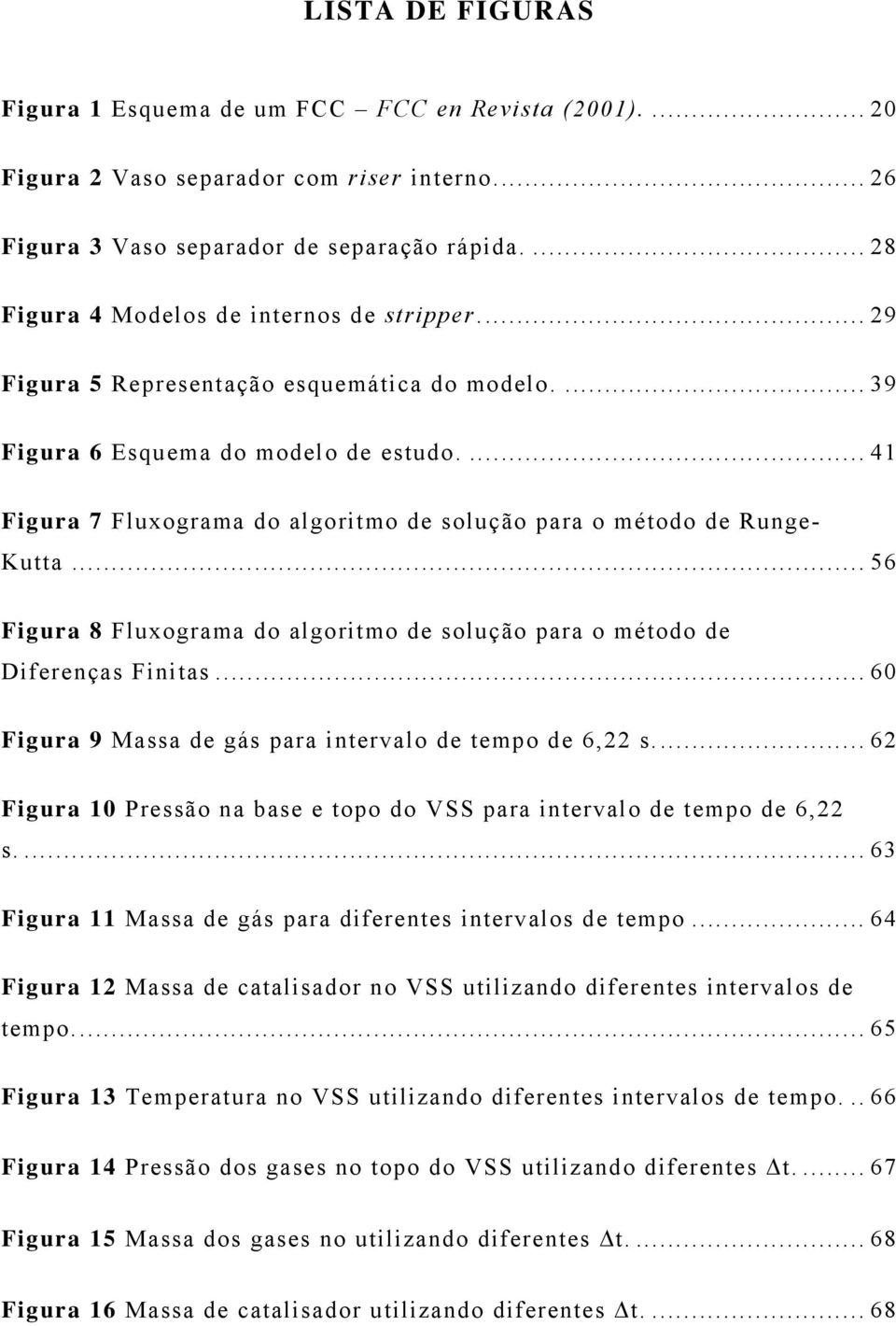 ... 41 Figura 7 Fluxograma do algoritmo de solução para o método de Runge- Kutta... 56 Figura 8 Fluxograma do algoritmo de solução para o método de Diferenças Finitas.