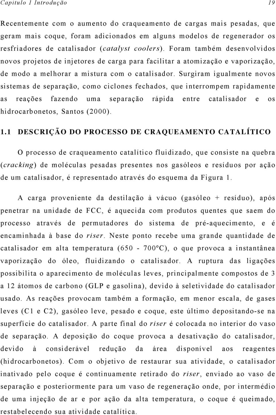 Surgiram igualmente novos sistemas de separação, como ciclones fechados, que interrompem rapidamente as reações fazendo uma separação rápida entre catalisador e os hidrocarbonetos, Santos (2000). 1.