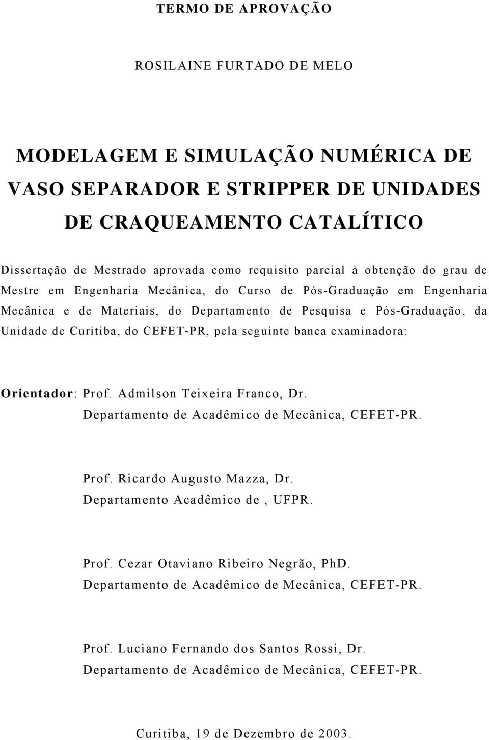 pela seguinte banca examinadora: Orientador: Prof. Admilson Teixeira Franco, Dr. Departamento de Acadêmico de Mecânica, CEFET-PR. Prof. Ricardo Augusto Mazza, Dr. Departamento Acadêmico de, UFPR.