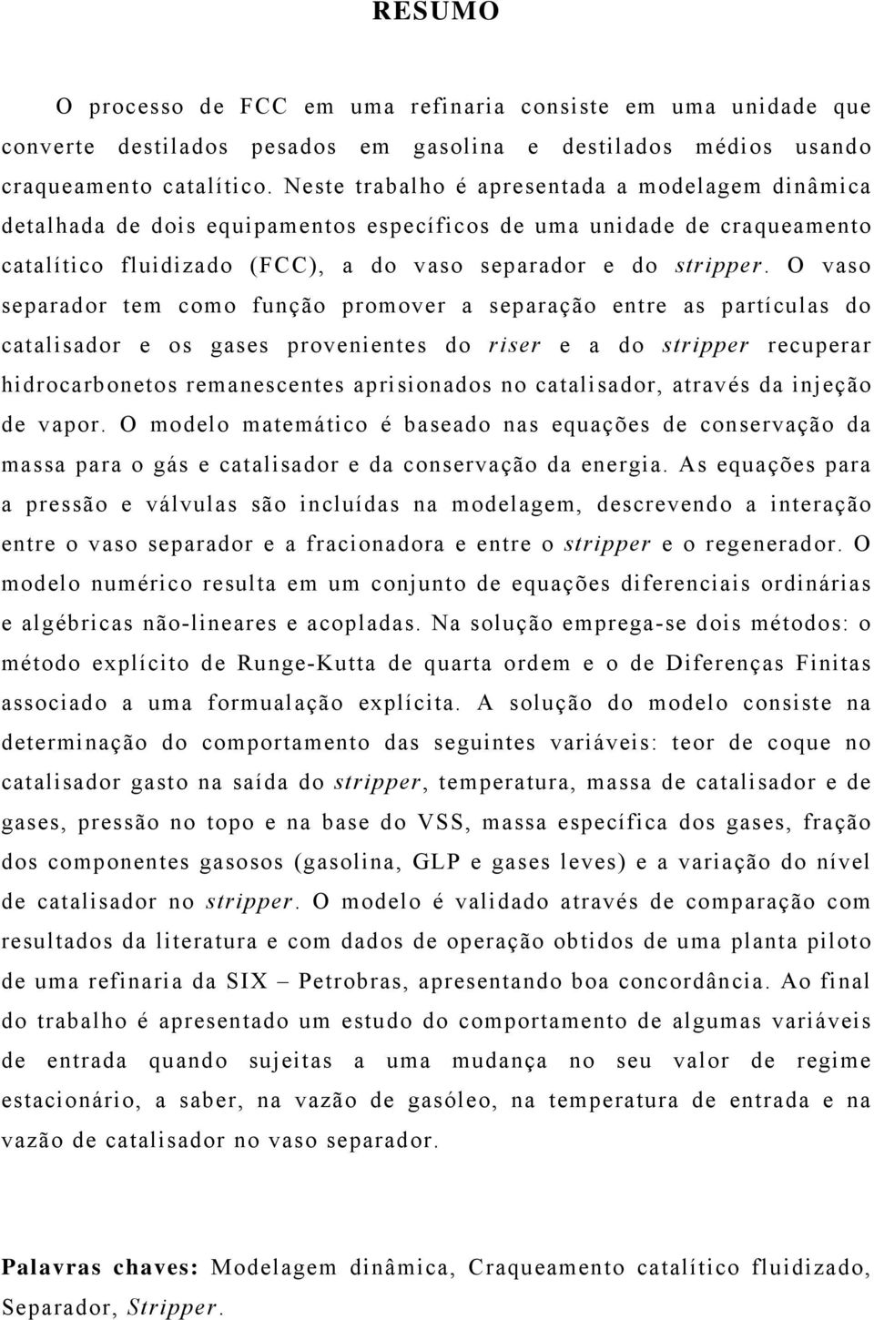 O vaso separador tem como função promover a separação entre as partículas do catalisador e os gases provenientes do riser e a do stripper recuperar hidrocarbonetos remanescentes aprisionados no