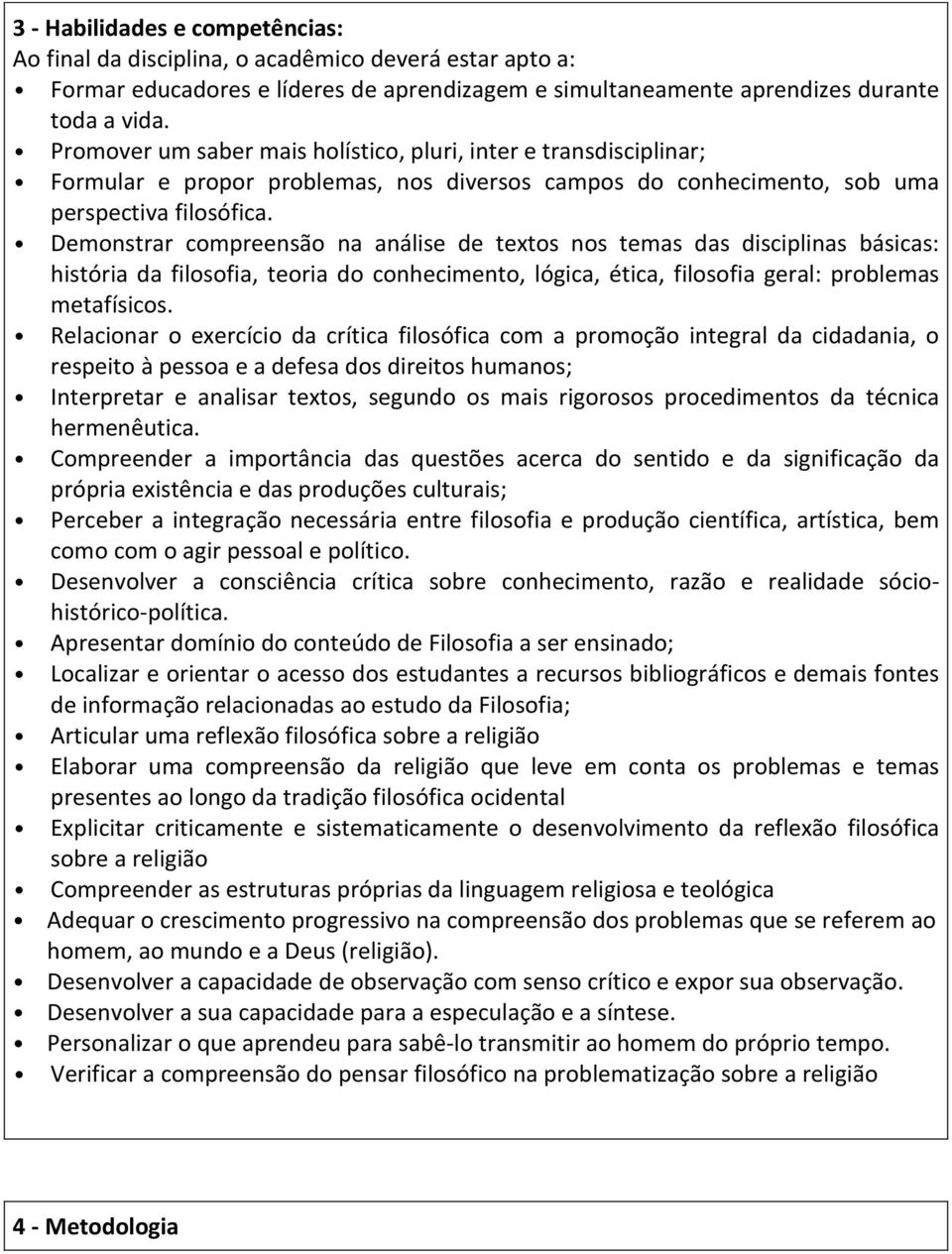 Demonstrar compreensão na análise de textos nos temas das disciplinas básicas: história da filosofia, teoria do conhecimento, lógica, ética, filosofia geral: problemas metafísicos.