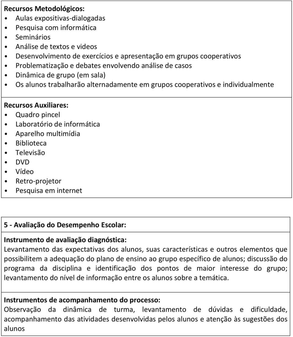 informática Aparelho multimídia Biblioteca Televisão DVD Vídeo Retro-projetor Pesquisa em internet 5 - Avaliação do Desempenho Escolar: Instrumento de avaliação diagnóstica: Levantamento das