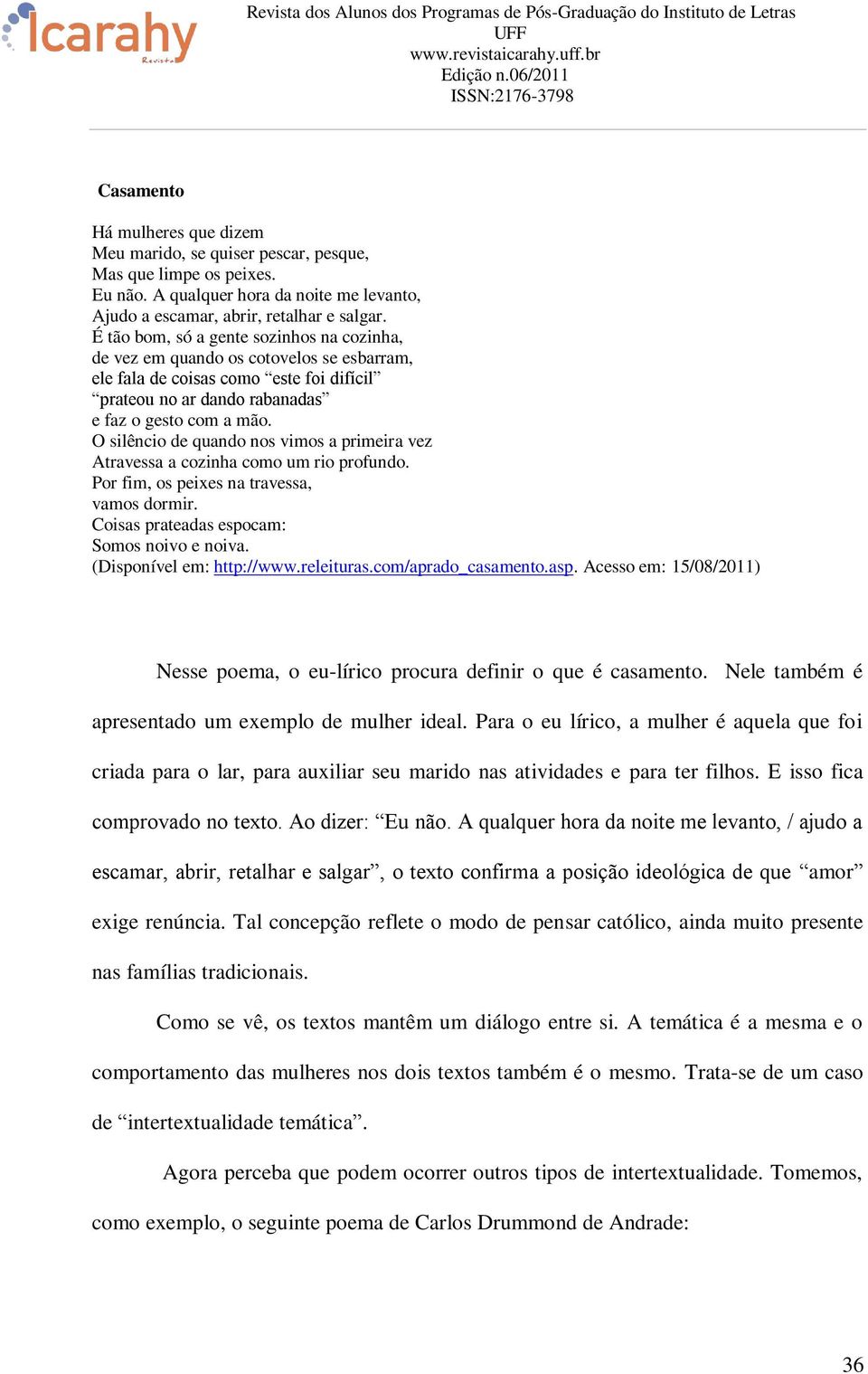 O silêncio de quando nos vimos a primeira vez Atravessa a cozinha como um rio profundo. Por fim, os peixes na travessa, vamos dormir. Coisas prateadas espocam: Somos noivo e noiva.