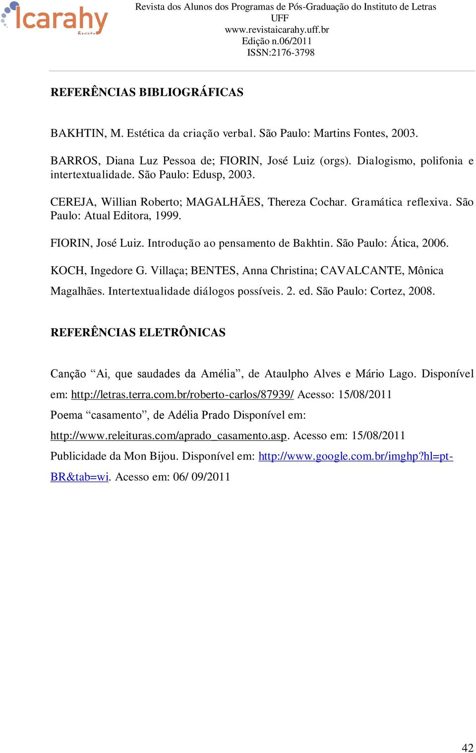 São Paulo: Ática, 2006. KOCH, Ingedore G. Villaça; BENTES, Anna Christina; CAVALCANTE, Mônica Magalhães. Intertextualidade diálogos possíveis. 2. ed. São Paulo: Cortez, 2008.