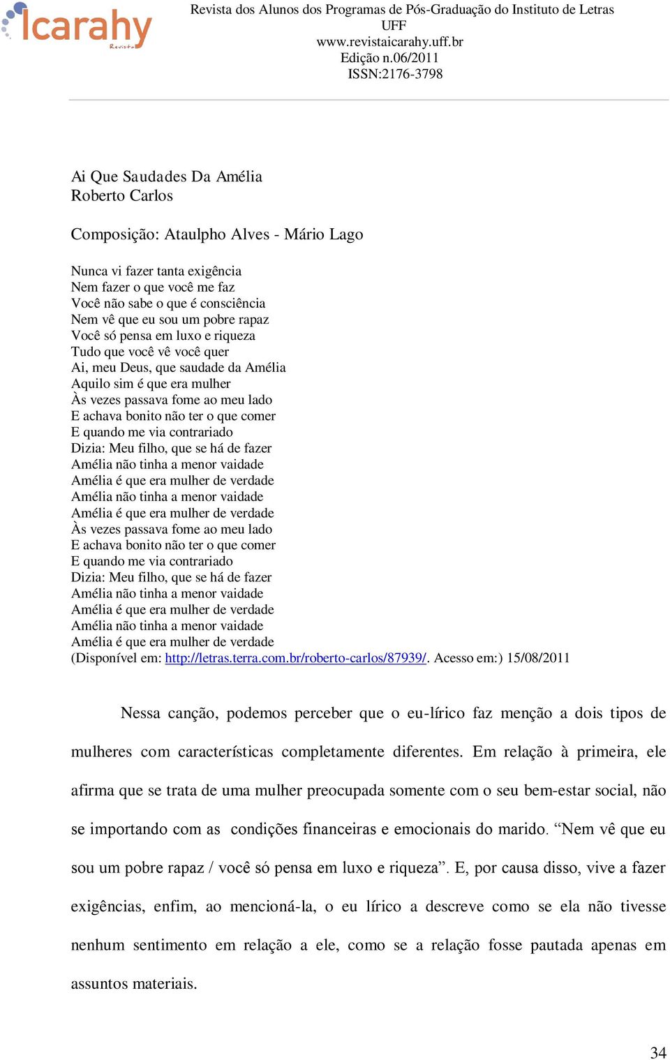 comer E quando me via contrariado Dizia: Meu filho, que se há de fazer Amélia não tinha a menor vaidade Amélia é que era mulher de verdade Amélia não tinha a menor vaidade Amélia é que era mulher de