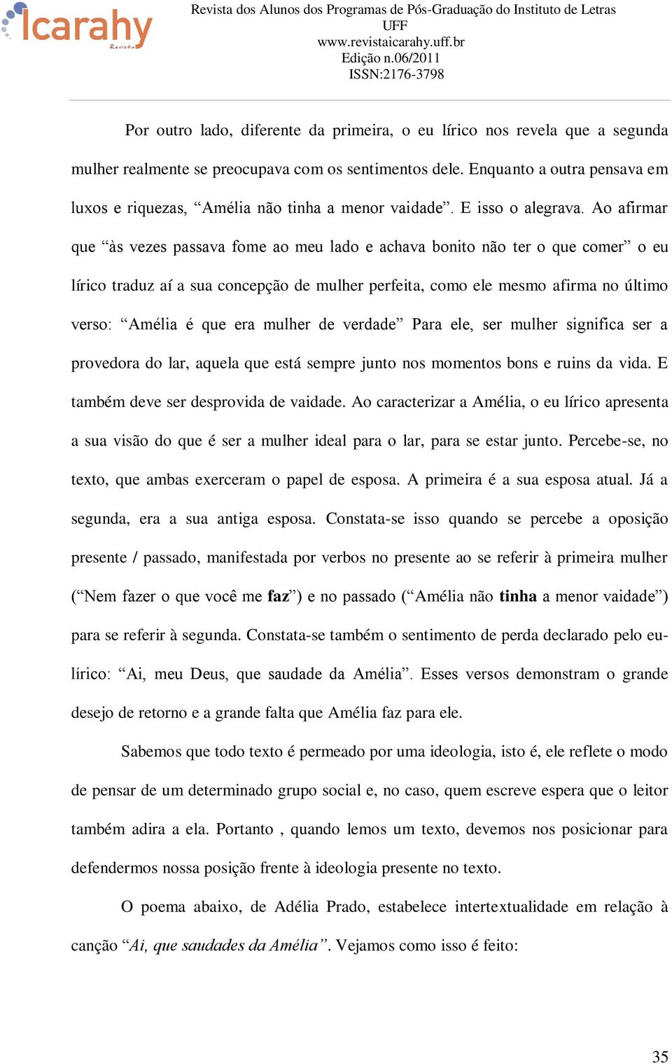 Ao afirmar que às vezes passava fome ao meu lado e achava bonito não ter o que comer o eu lírico traduz aí a sua concepção de mulher perfeita, como ele mesmo afirma no último verso: Amélia é que era