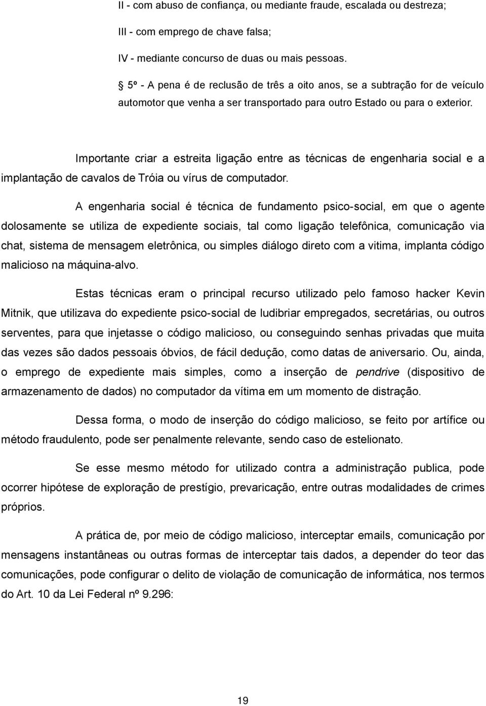 Importante criar a estreita ligação entre as técnicas de engenharia social e a implantação de cavalos de Tróia ou vírus de computador.