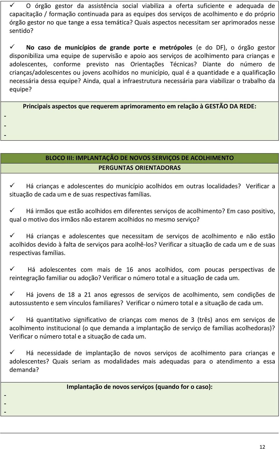 No caso de municípios de grande porte e metrópoles (e do DF), o órgão gestor disponibiliza uma equipe de supervisão e apoio aos serviços de acolhimento para crianças e adolescentes, conforme previsto