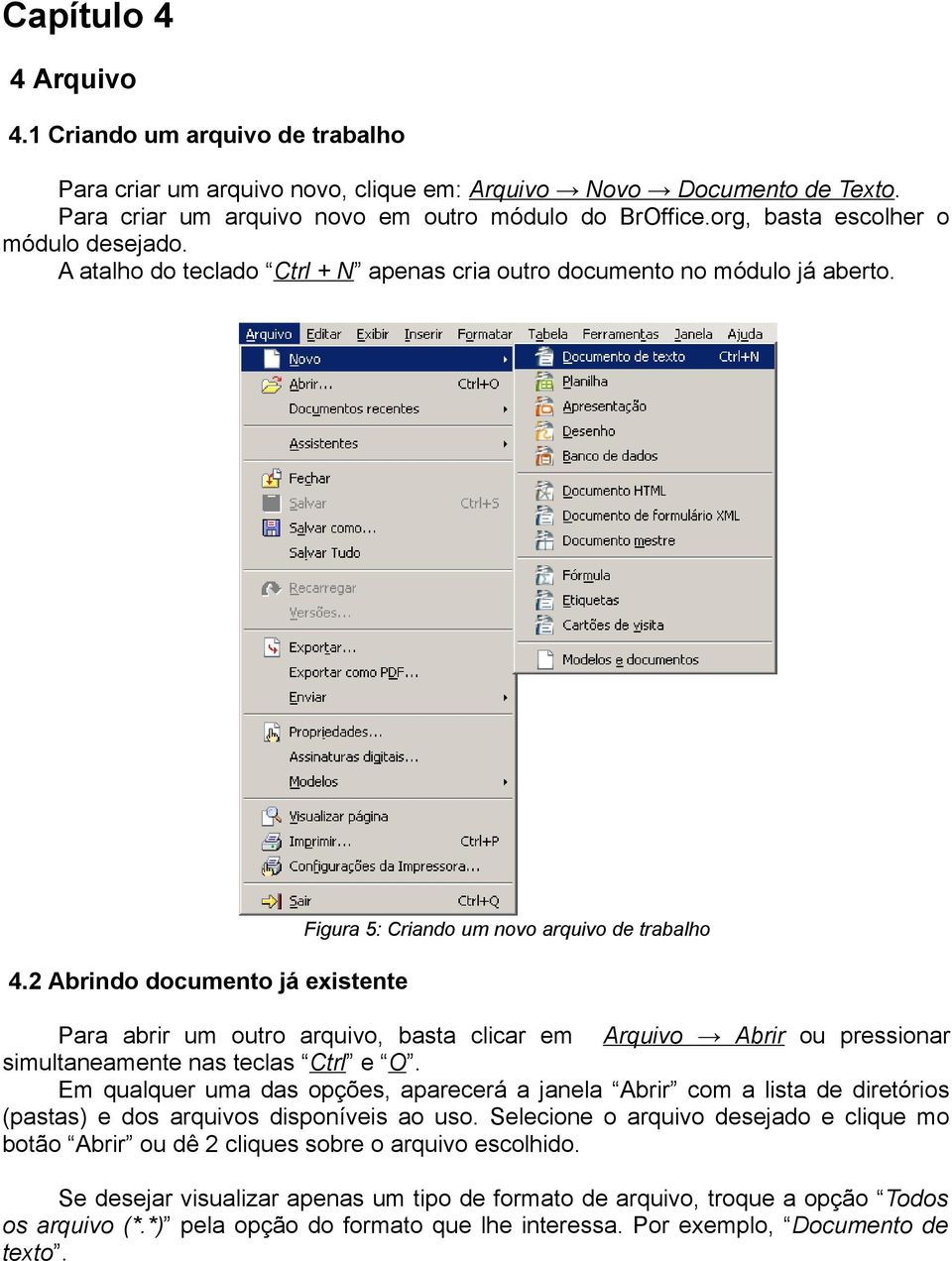 2 Abrindo documento já existente Para abrir um outro arquivo, basta clicar em Arquivo Abrir ou pressionar simultaneamente nas teclas Ctrl e O.