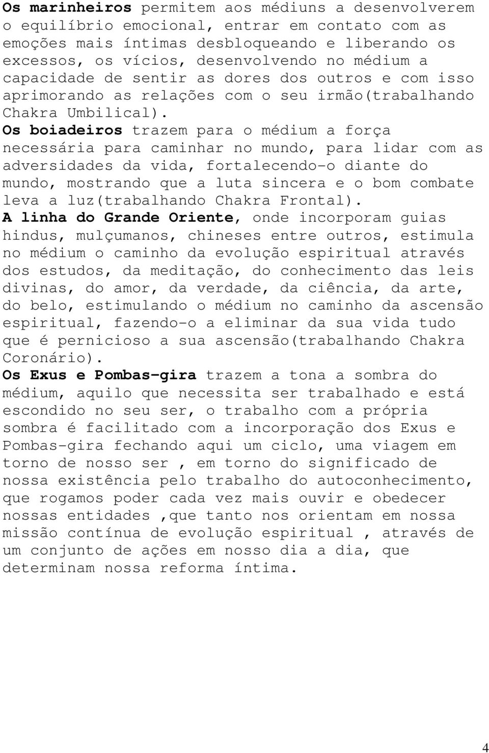 Os boiadeiros trazem para o médium a força necessária para caminhar no mundo, para lidar com as adversidades da vida, fortalecendo-o diante do mundo, mostrando que a luta sincera e o bom combate leva