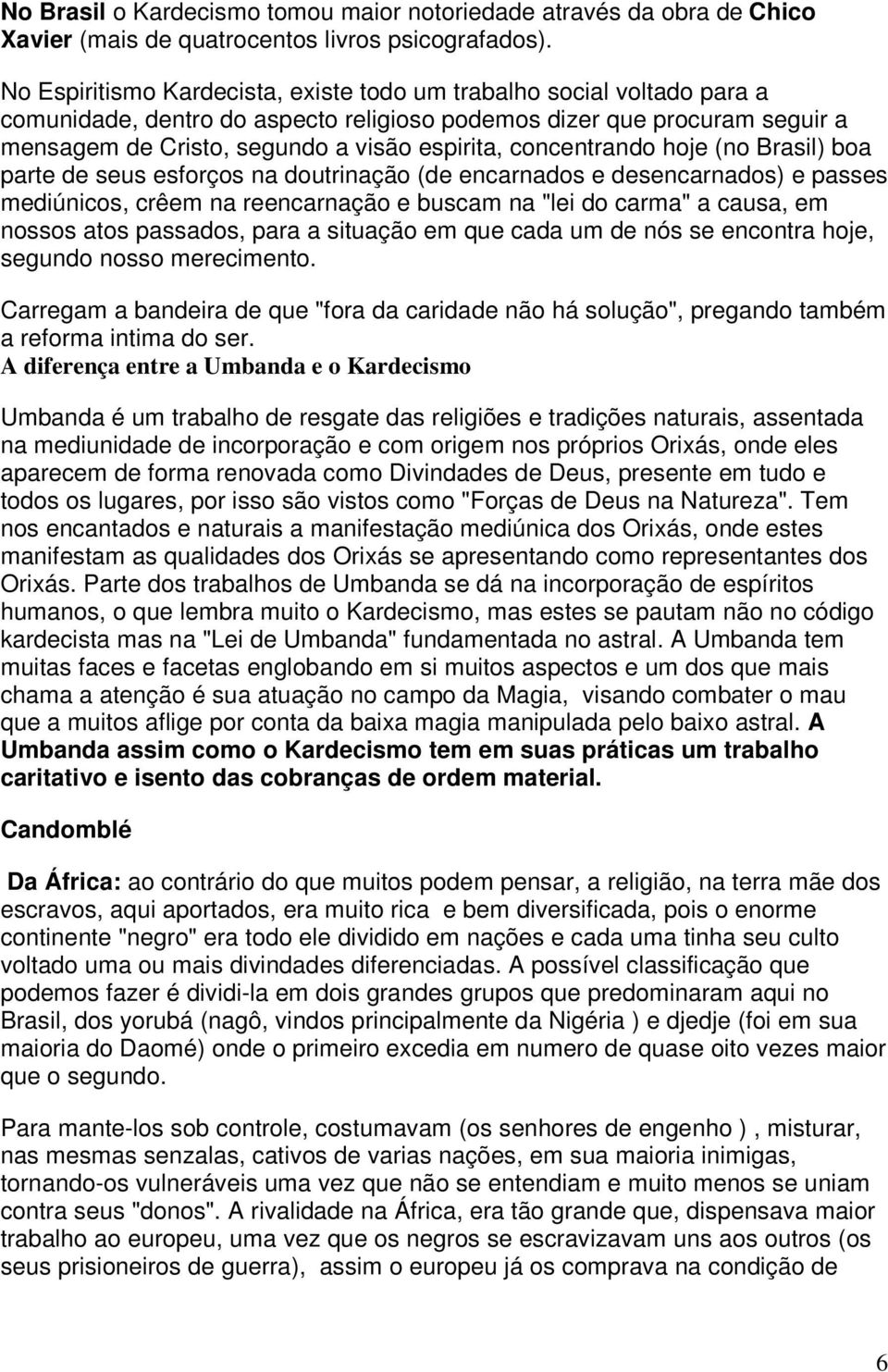 concentrando hoje (no Brasil) boa parte de seus esforços na doutrinação (de encarnados e desencarnados) e passes mediúnicos, crêem na reencarnação e buscam na "lei do carma" a causa, em nossos atos