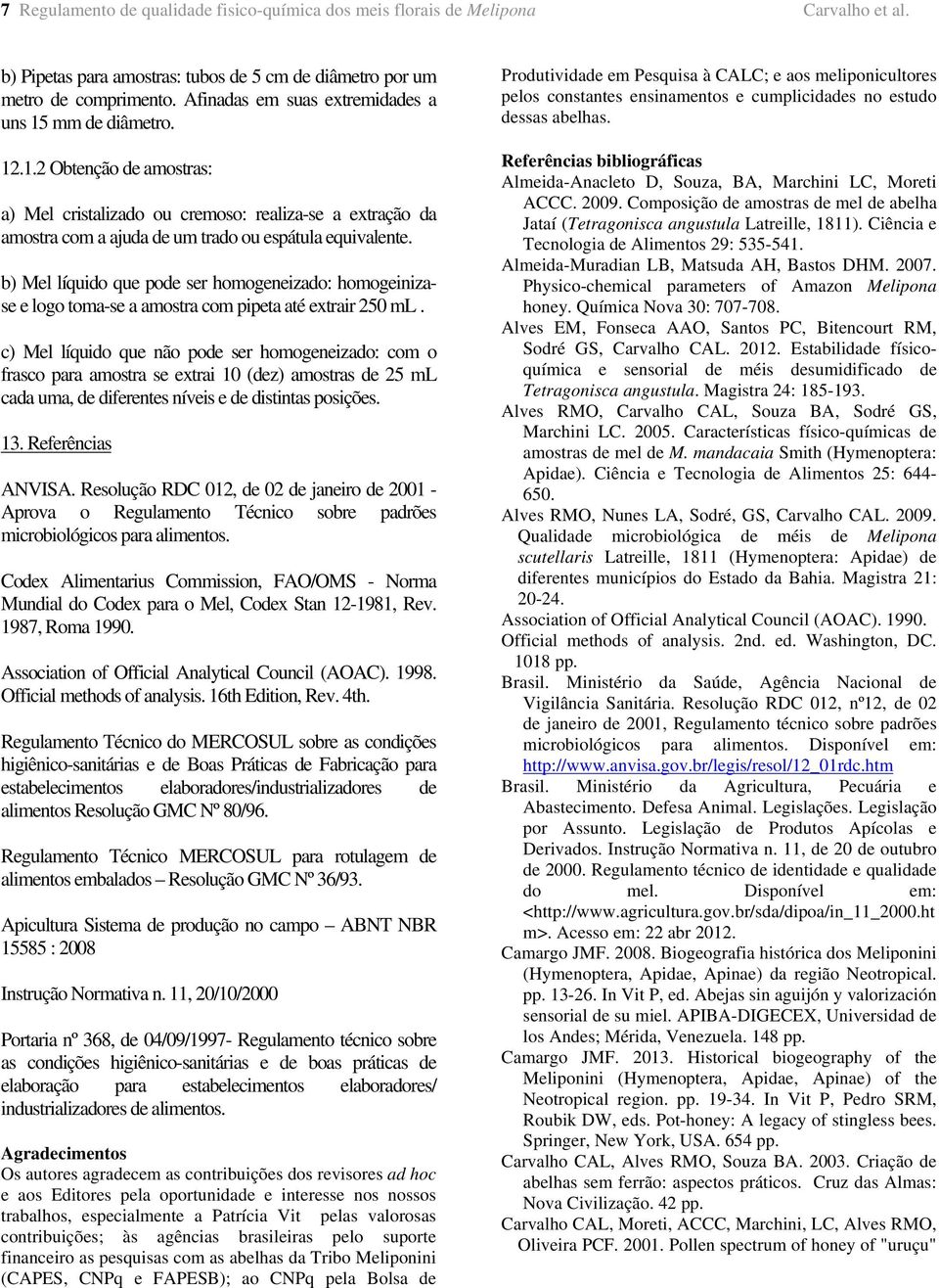 b) Mel líquido que pode ser homogeneizado: homogeinizase e logo toma-se a amostra com pipeta até extrair 250 ml.