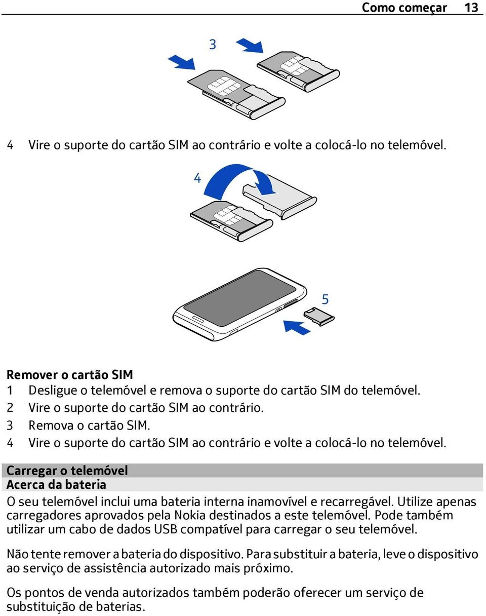 Carregar o telemóvel Acerca da bateria O seu telemóvel inclui uma bateria interna inamovível e recarregável. Utilize apenas carregadores aprovados pela Nokia destinados a este telemóvel.