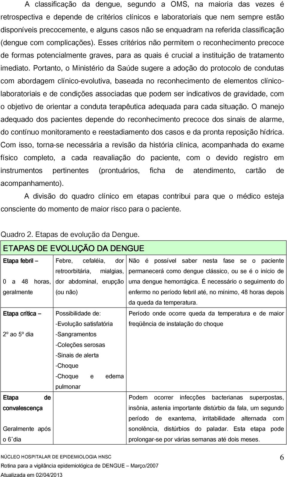 Esses critérios não permitem o reconhecimento precoce de formas potencialmente graves, para as quais é crucial a instituição de tratamento imediato.