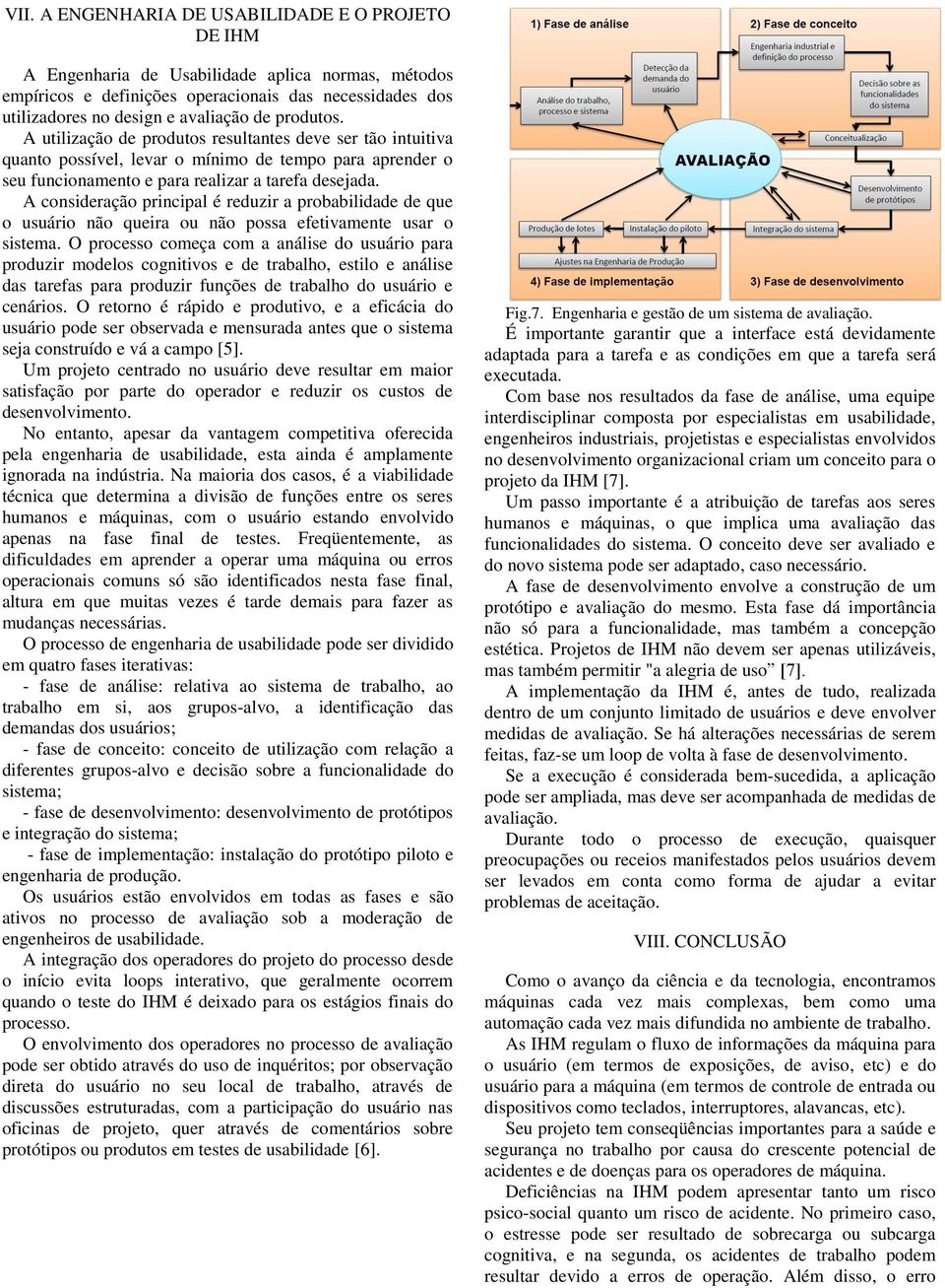 A consideração principal é reduzir a probabilidade de que o usuário não queira ou não possa efetivamente usar o sistema.