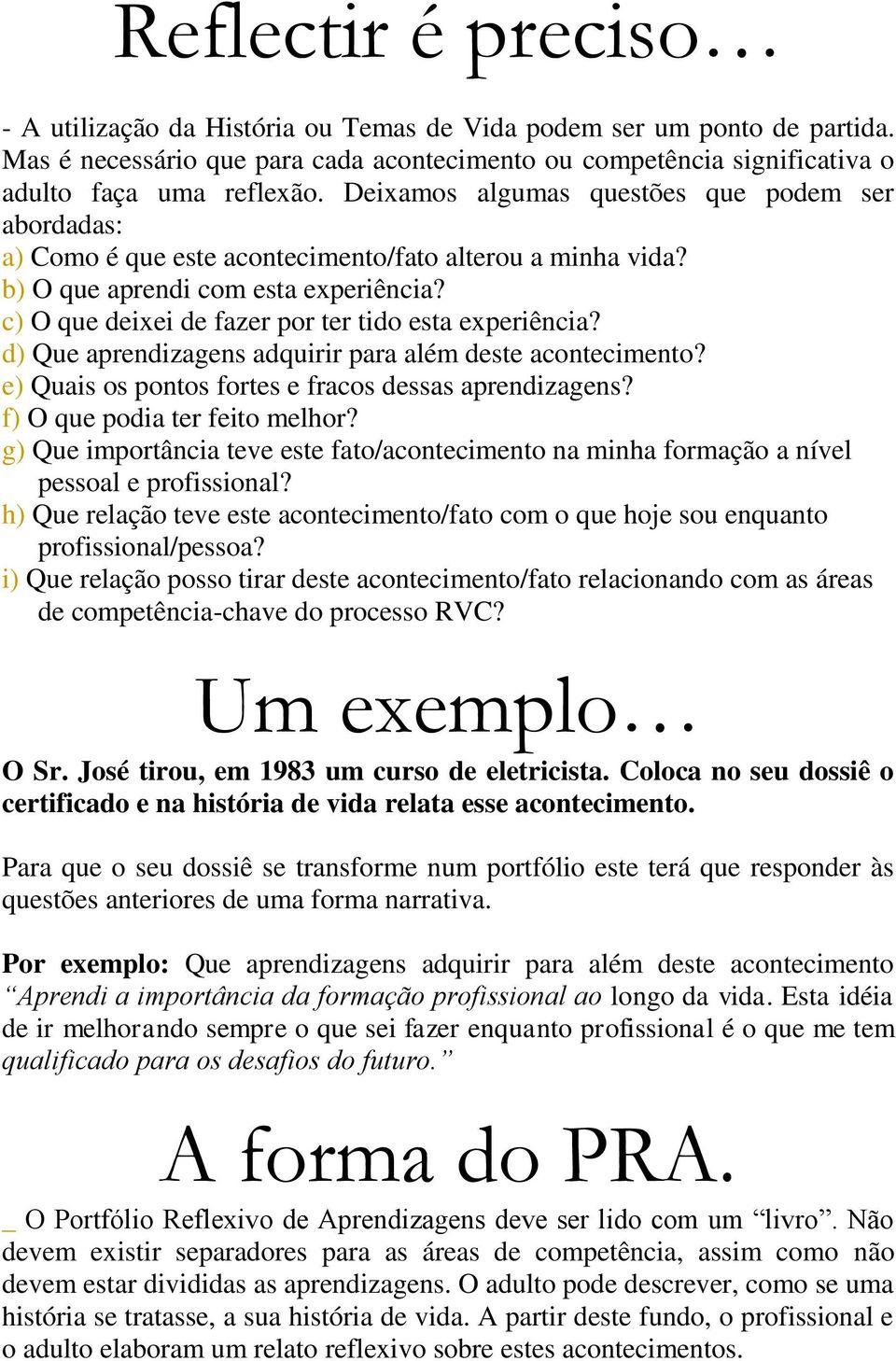 c) O que deixei de fazer por ter tido esta experiência? d) Que aprendizagens adquirir para além deste acontecimento? e) Quais os pontos fortes e fracos dessas aprendizagens?