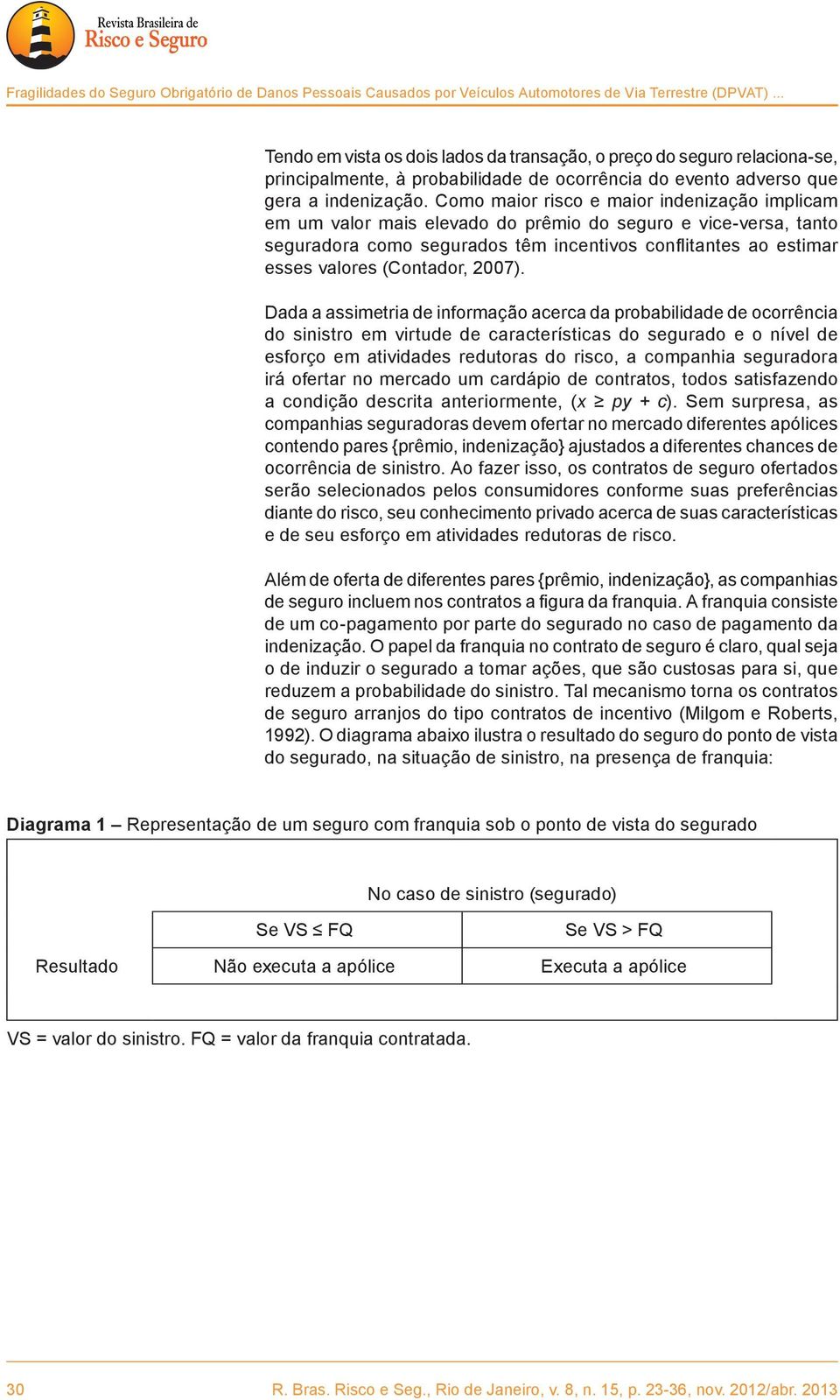 Como maior risco e maior indenização implicam em um valor mais elevado do prêmio do seguro e vice-versa, tanto seguradora como segurados têm incentivos conflitantes ao estimar esses valores