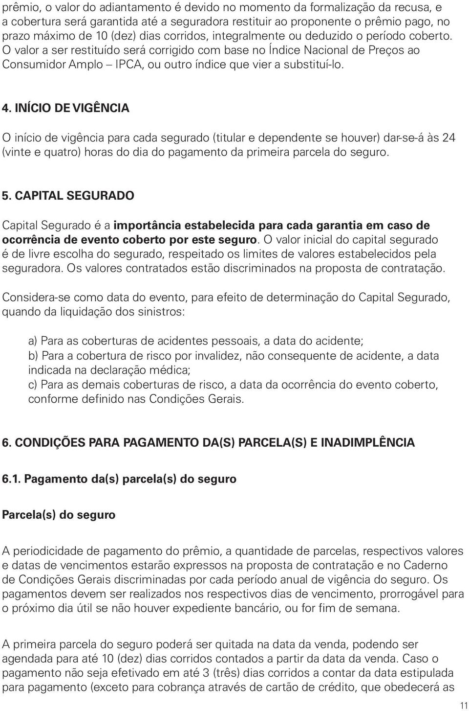 4. INÍCIO DE VIGÊNCIA O início de vigência para cada segurado (titular e dependente se houver) dar-se-á às 24 (vinte e quatro) horas do dia do pagamento da primeira parcela do seguro. 5.