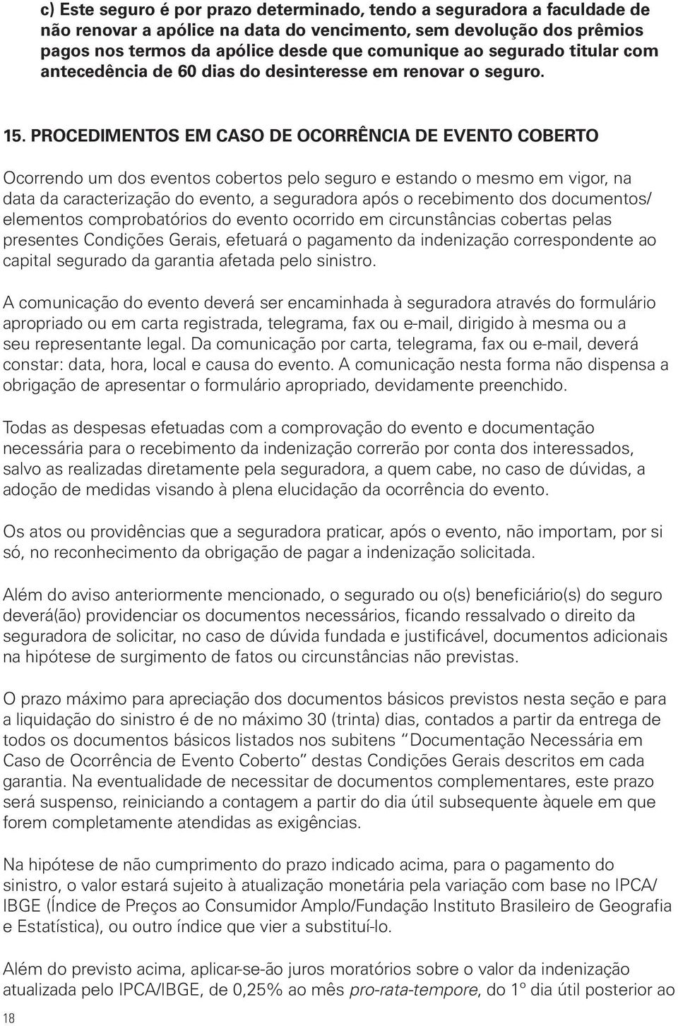 PROCEDIMENTOS EM CASO DE OCORRÊNCIA DE EVENTO COBERTO Ocorrendo um dos eventos cobertos pelo seguro e estando o mesmo em vigor, na data da caracterização do evento, a seguradora após o recebimento