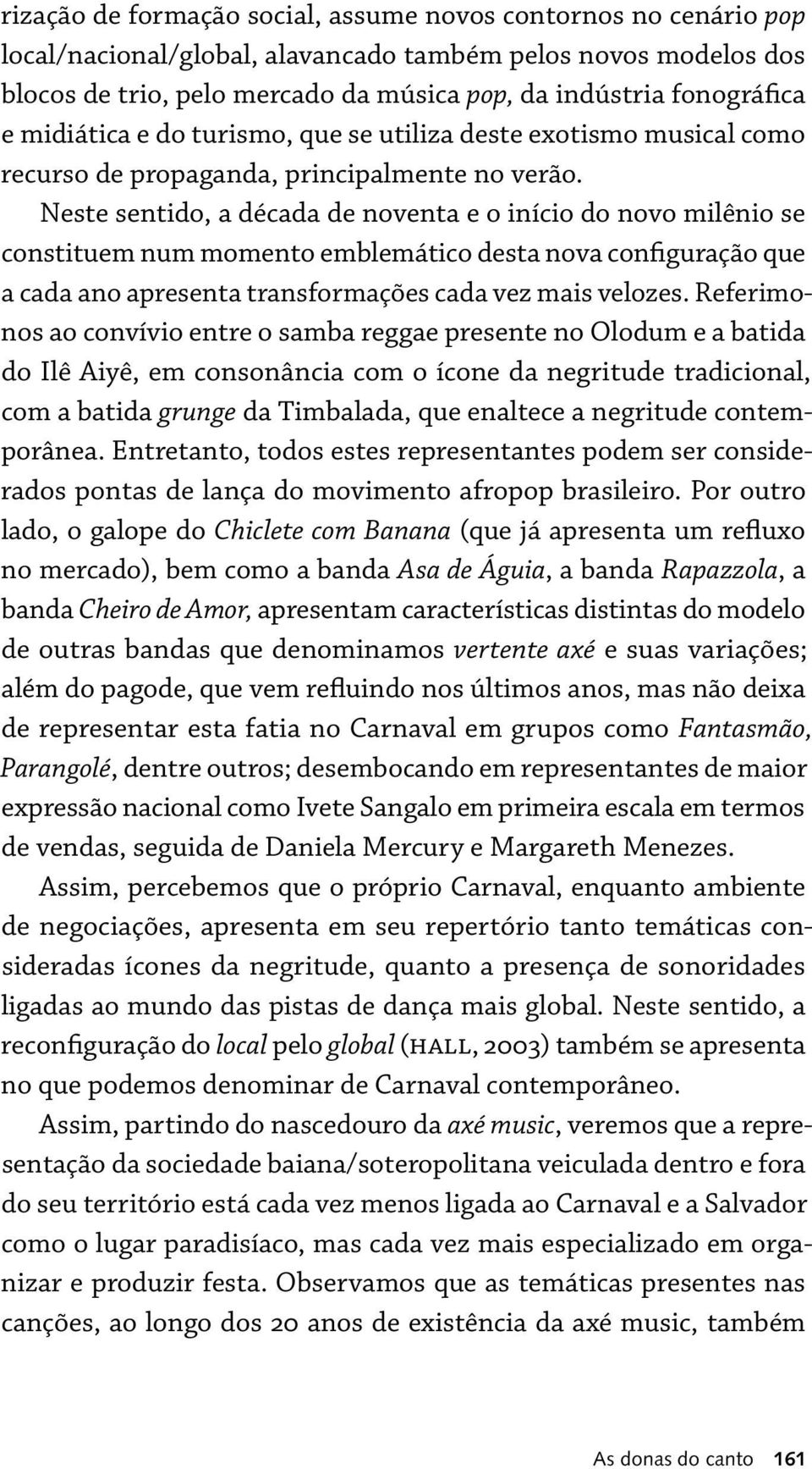 Neste sentido, a década de noventa e o início do novo milênio se constituem num momento emblemático desta nova configuração que a cada ano apresenta transformações cada vez mais velozes.