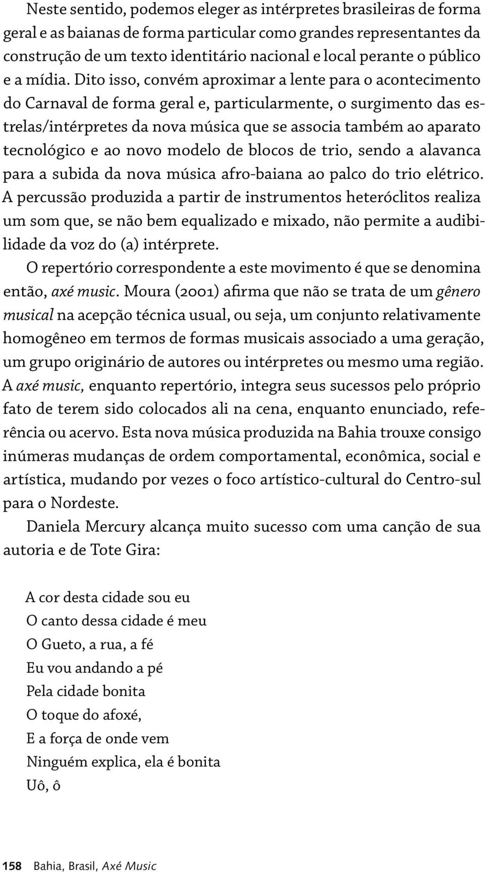 Dito isso, convém aproximar a lente para o acontecimento do Carnaval de forma geral e, particularmente, o surgimento das estrelas/intérpretes da nova música que se associa também ao aparato