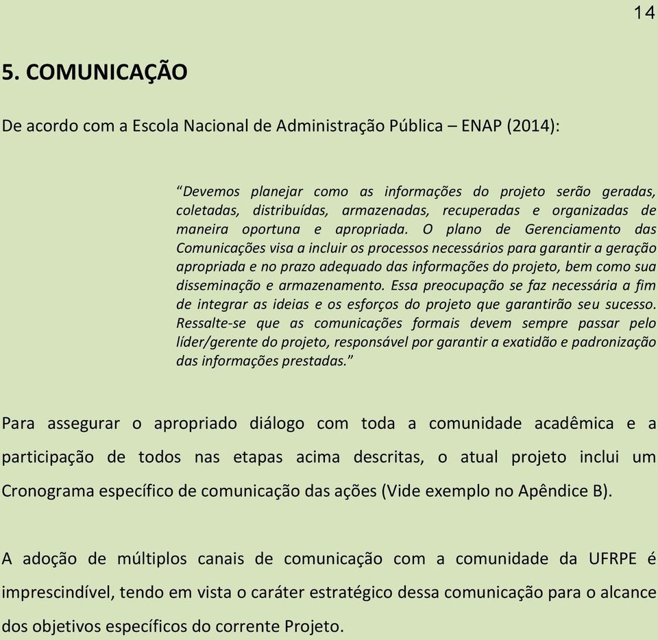 O plano de Gerenciamento das Comunicações visa a incluir os processos necessários para garantir a geração apropriada e no prazo adequado das informações do projeto, bem como sua disseminação e