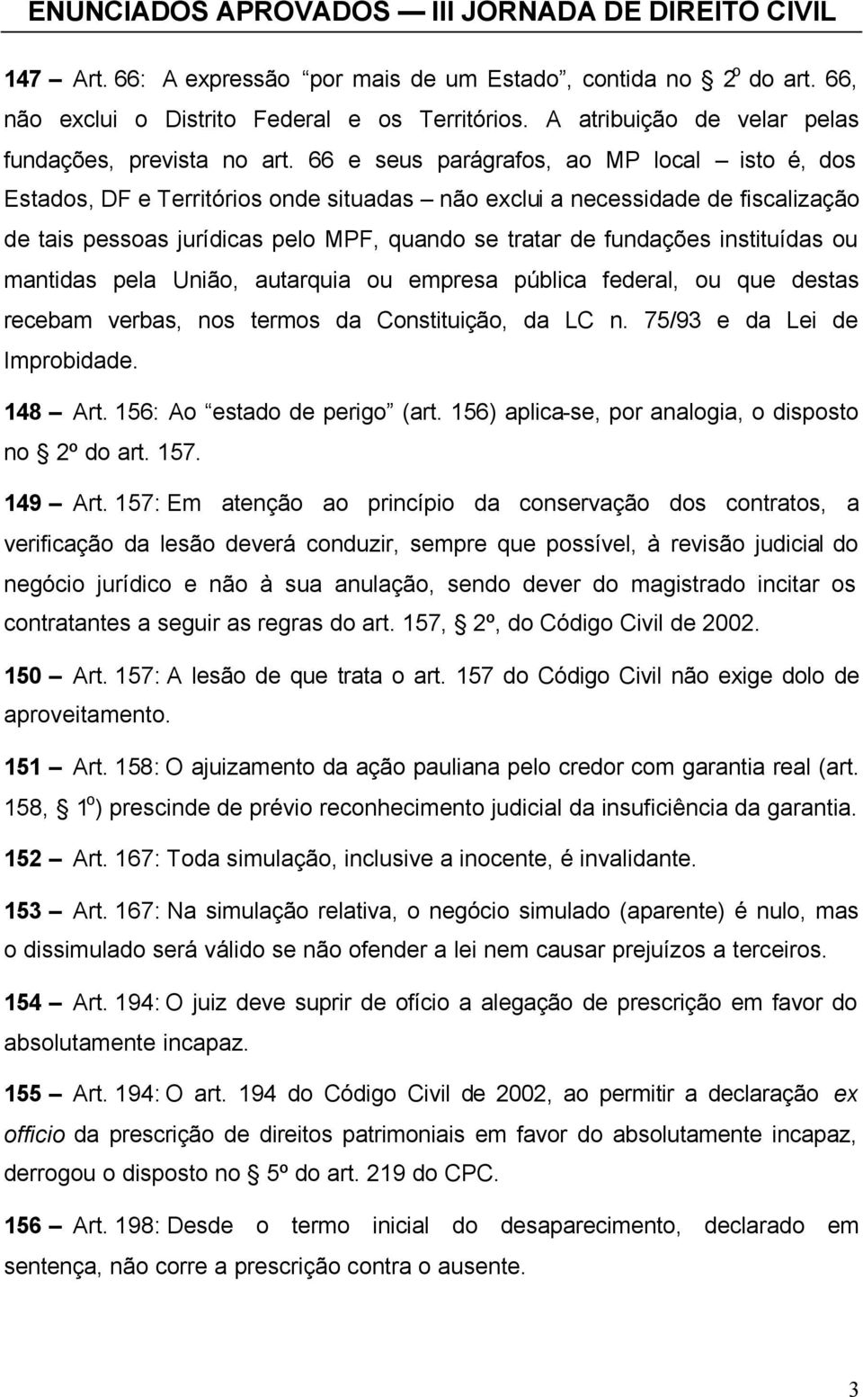 instituídas ou mantidas pela União, autarquia ou empresa pública federal, ou que destas recebam verbas, nos termos da Constituição, da LC n. 75/93 e da Lei de Improbidade. 148 Art.