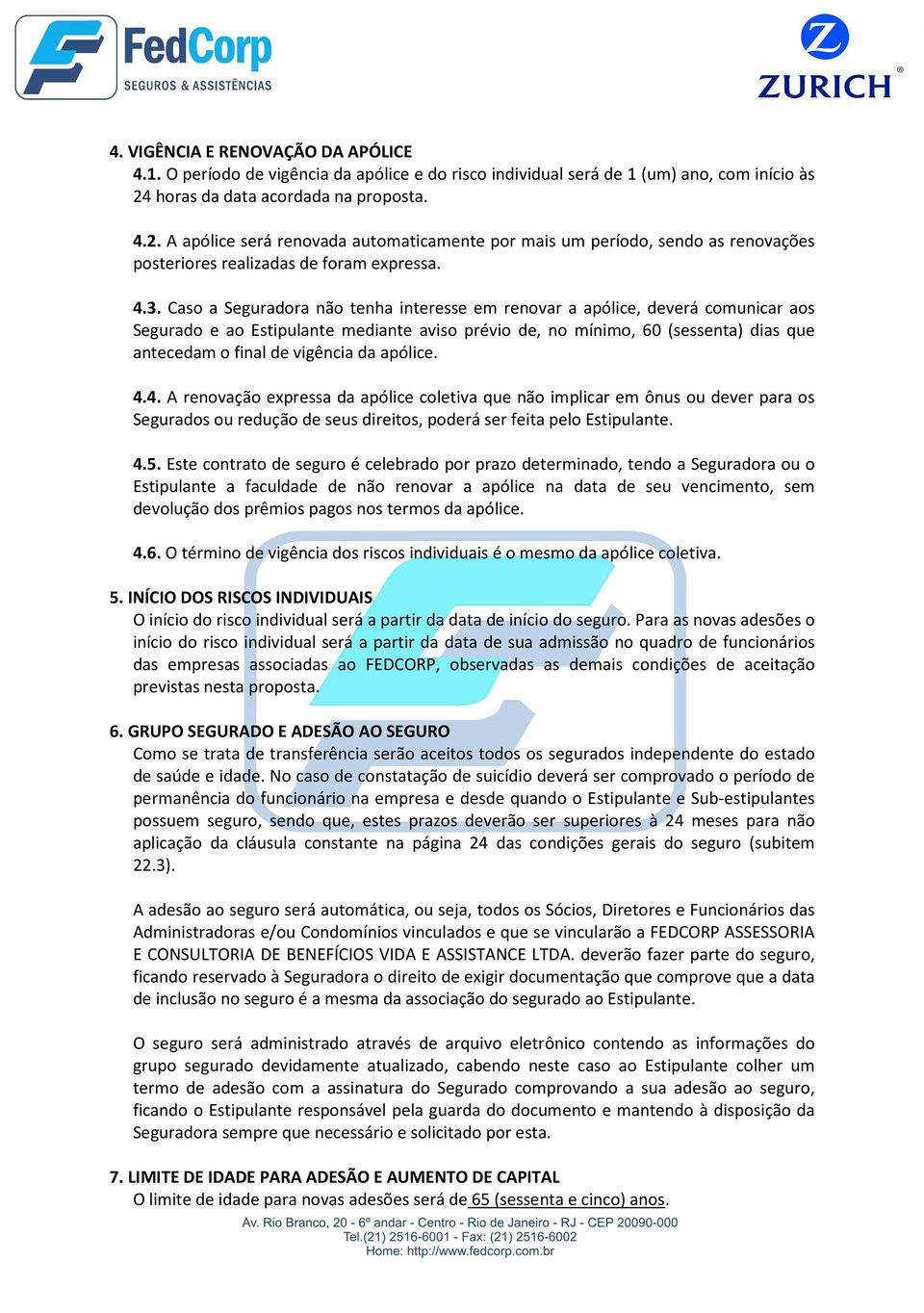 Caso a Seguradora não tenha interesse em renovar a apólice, deverá comunicar aos Segurado e ao Estipulante mediante aviso prévio de, no mínimo, 60 (sessenta) dias que antecedam o final de vigência da