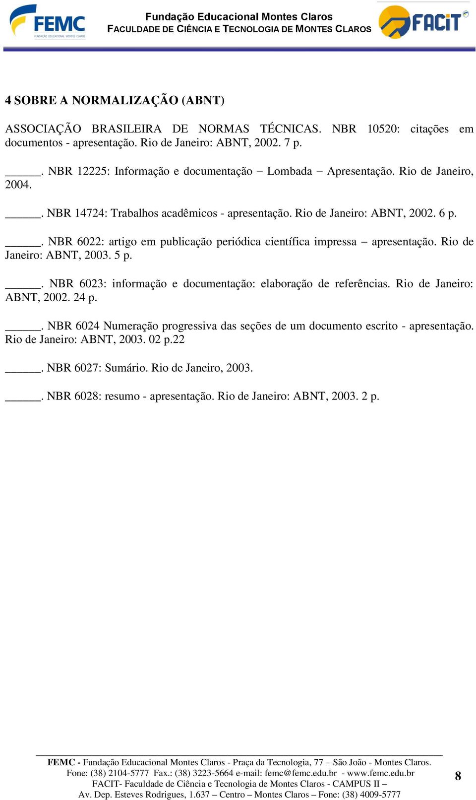 . NBR 6022: artigo em publicação periódica científica impressa apresentação. Rio de Janeiro: ABNT, 2003. 5 p.. NBR 6023: informação e documentação: elaboração de referências.