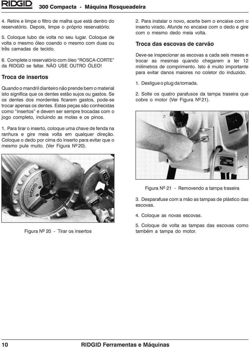 Troca de insertos Quando o mandril dianteiro não prende bem o material isto significa que os dentes estão sujos ou gastos. Se os dentes dos mordentes ficarem gastos, pode-se trocar apenas os dentes.