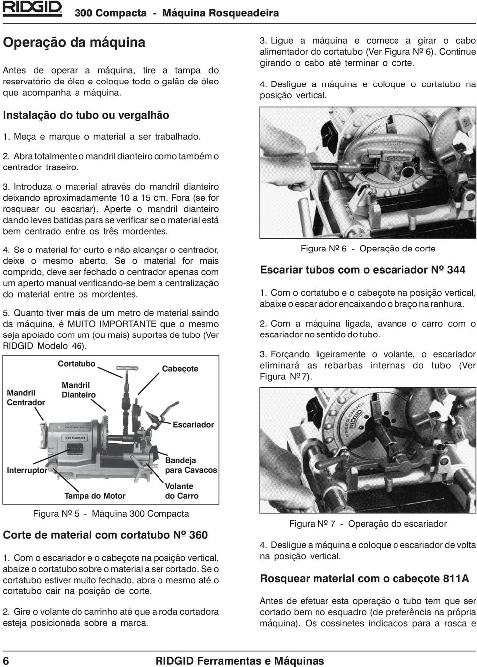 Instalação do tubo ou vergalhão Meça e marque o material a ser trabalhado. Abra totalmente o mandril dianteiro como também o centrador traseiro.