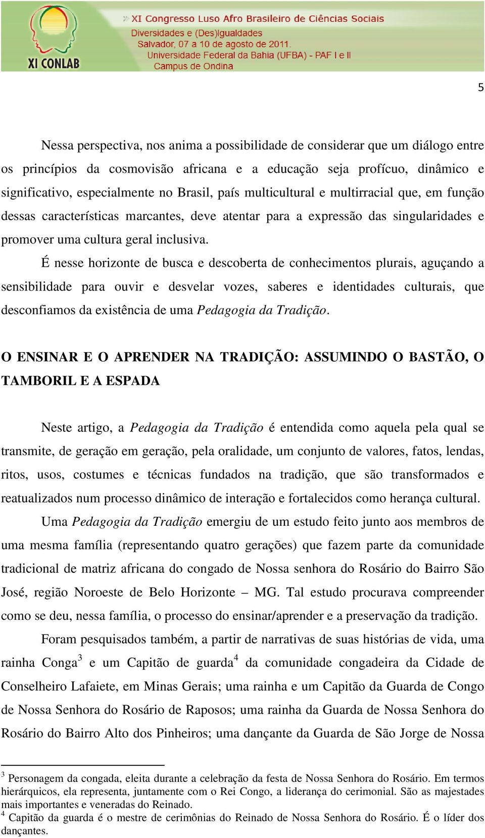 É nesse horizonte de busca e descoberta de conhecimentos plurais, aguçando a sensibilidade para ouvir e desvelar vozes, saberes e identidades culturais, que desconfiamos da existência de uma