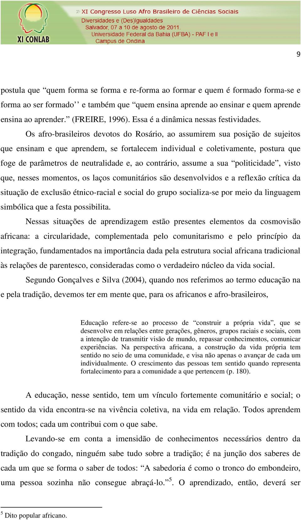 Os afro-brasileiros devotos do Rosário, ao assumirem sua posição de sujeitos que ensinam e que aprendem, se fortalecem individual e coletivamente, postura que foge de parâmetros de neutralidade e, ao