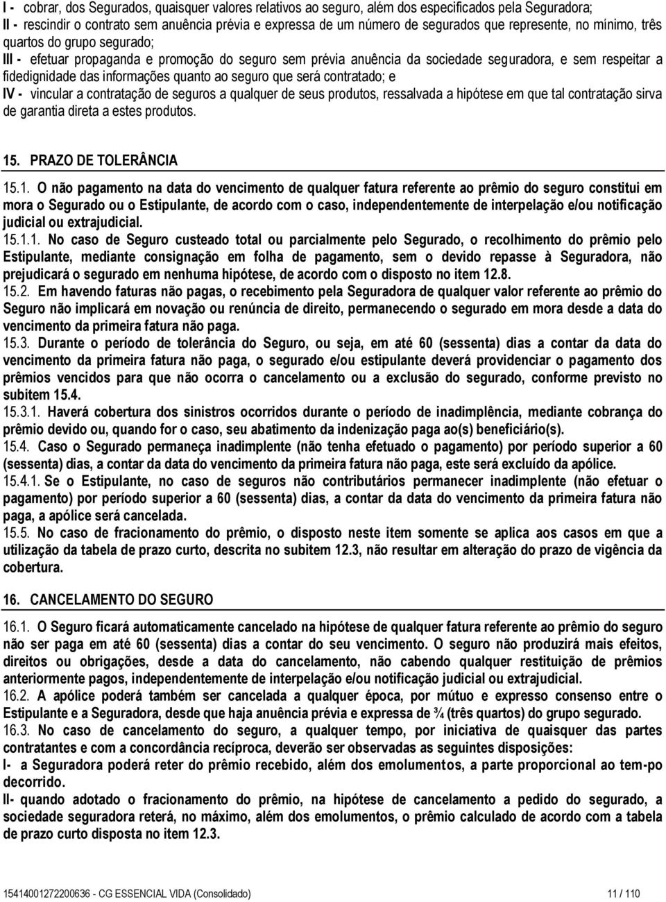 quanto ao seguro que será contratado; e IV - vincular a contratação de seguros a qualquer de seus produtos, ressalvada a hipótese em que tal contratação sirva de garantia direta a estes produtos. 15.