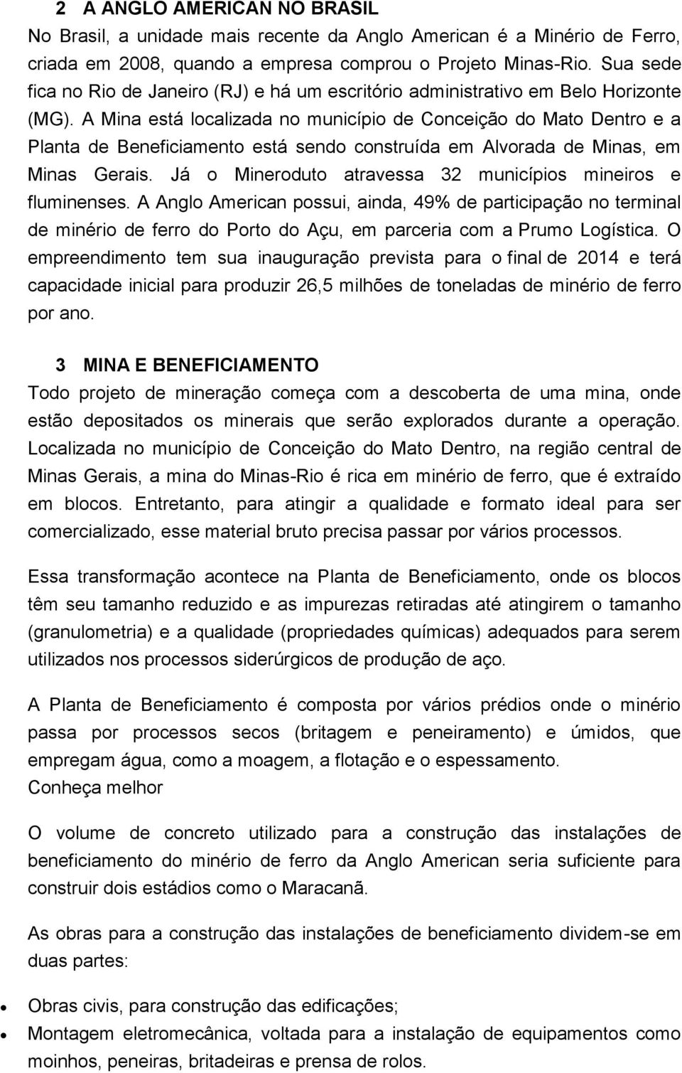 A Mina está localizada no município de Conceição do Mato Dentro e a Planta de Beneficiamento está sendo construída em Alvorada de Minas, em Minas Gerais.