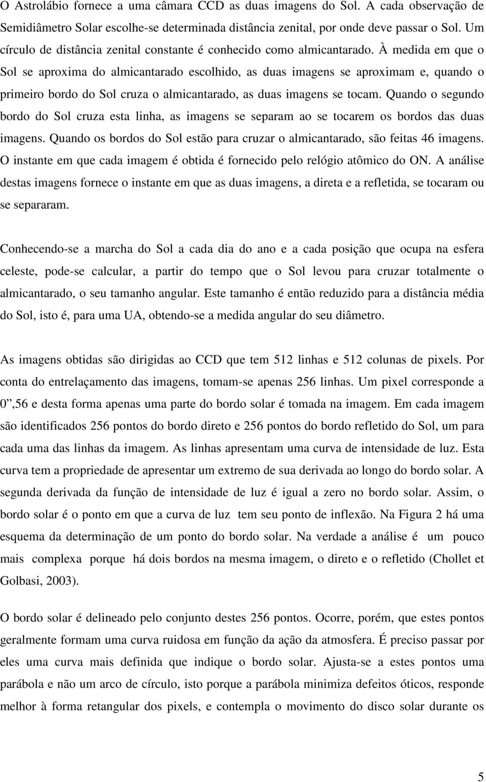 À medida em que o Sol se aproxima do almicantarado escolhido, as duas imagens se aproximam e, quando o primeiro bordo do Sol cruza o almicantarado, as duas imagens se tocam.