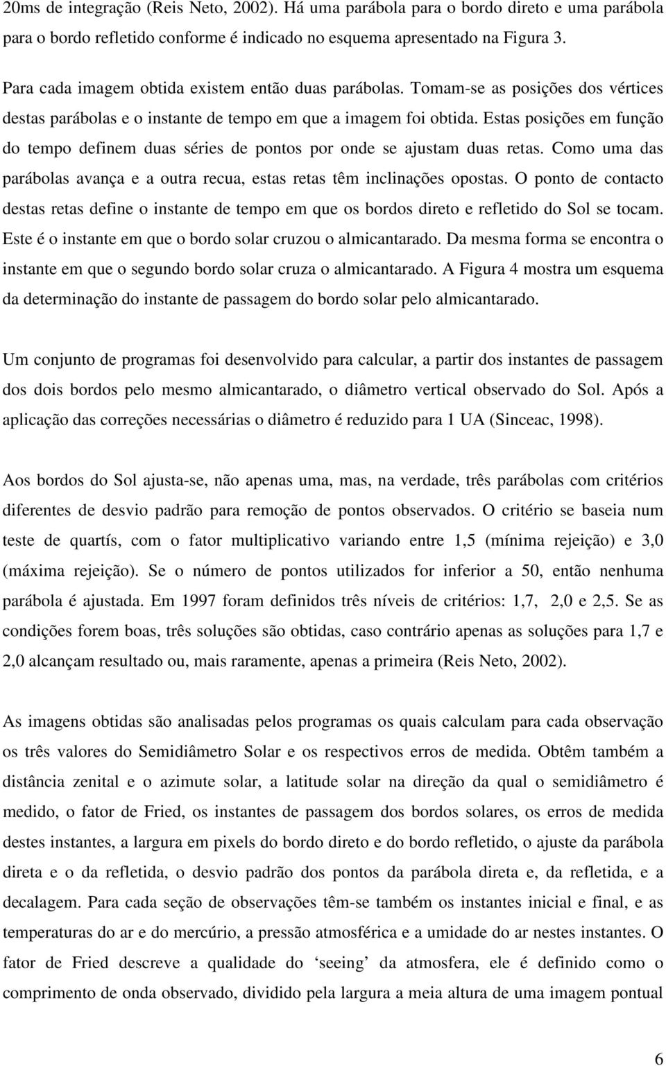 Estas posições em função do tempo definem duas séries de pontos por onde se ajustam duas retas. Como uma das parábolas avança e a outra recua, estas retas têm inclinações opostas.