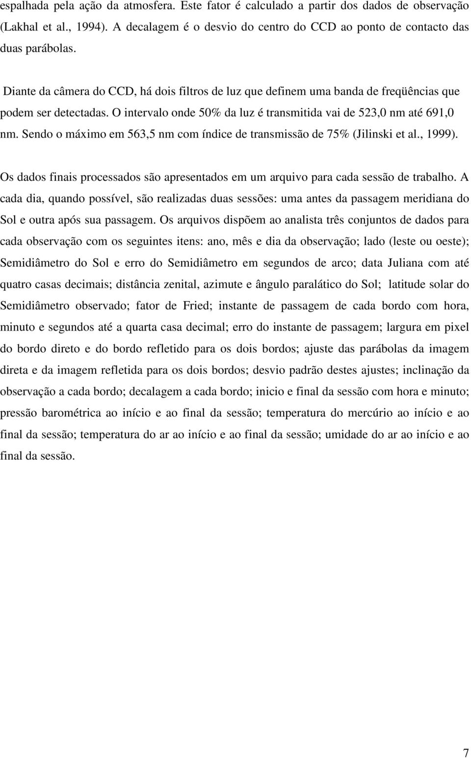 Sendo o máximo em 563,5 nm com índice de transmissão de 75% (Jilinski et al., 1999). Os dados finais processados são apresentados em um arquivo para cada sessão de trabalho.