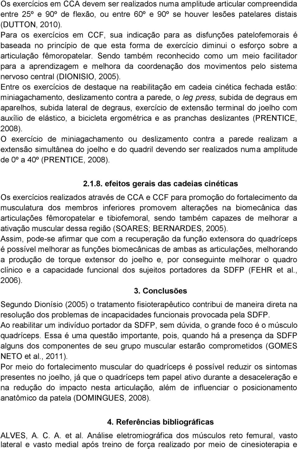 Sendo também reconhecido como um meio facilitador para a aprendizagem e melhora da coordenação dos movimentos pelo sistema nervoso central (DIONISIO, 2005).