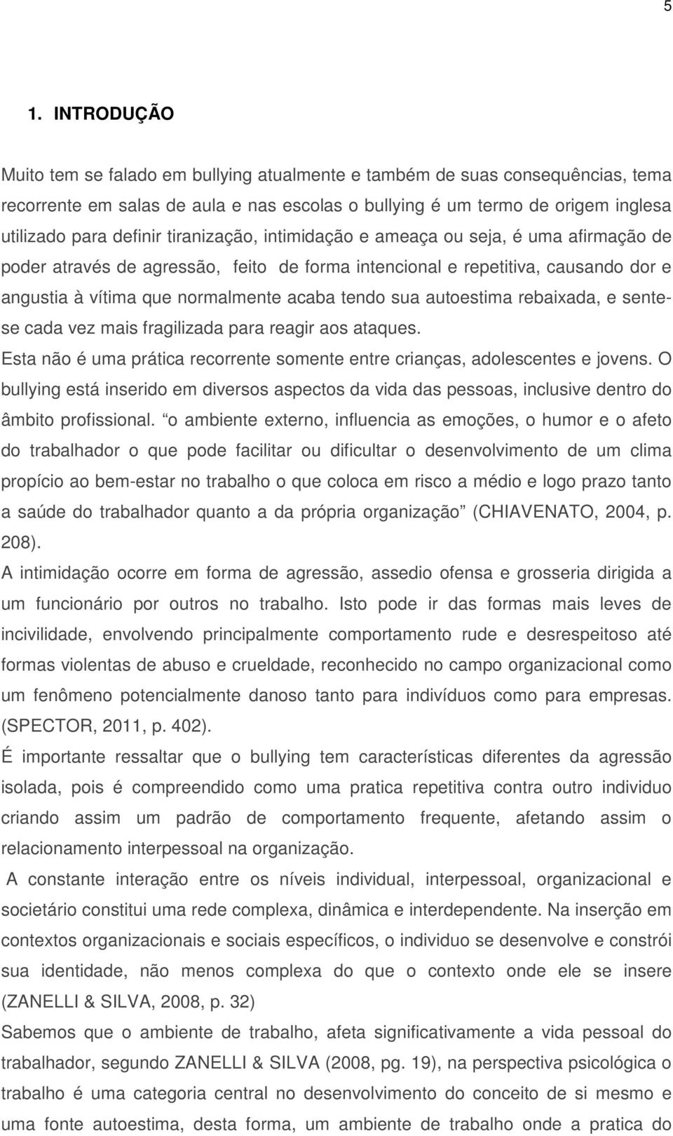 sua autoestima rebaixada, e sentese cada vez mais fragilizada para reagir aos ataques. Esta não é uma prática recorrente somente entre crianças, adolescentes e jovens.