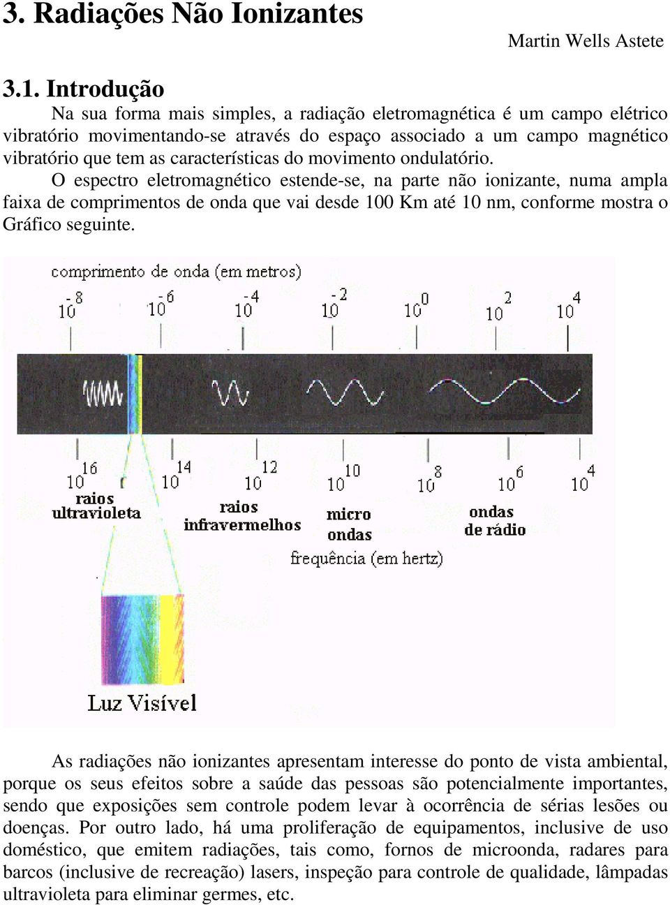 do movimento ondulatório. O espectro eletromagnético estende-se, na parte não ionizante, numa ampla faixa de comprimentos de onda que vai desde 100 Km até 10 nm, conforme mostra o Gráfico seguinte.