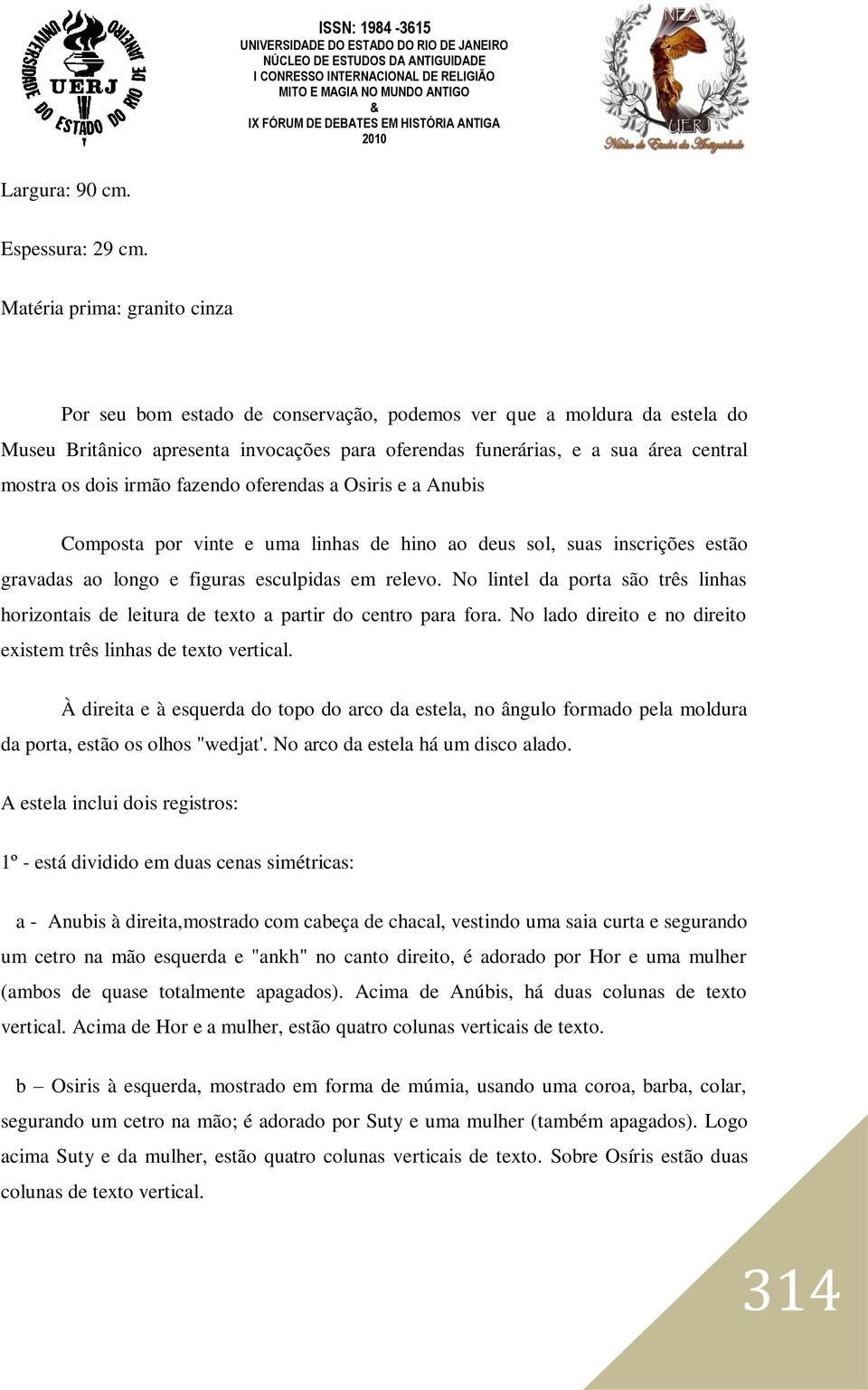 dois irmão fazendo oferendas a Osiris e a Anubis Composta por vinte e uma linhas de hino ao deus sol, suas inscrições estão gravadas ao longo e figuras esculpidas em relevo.