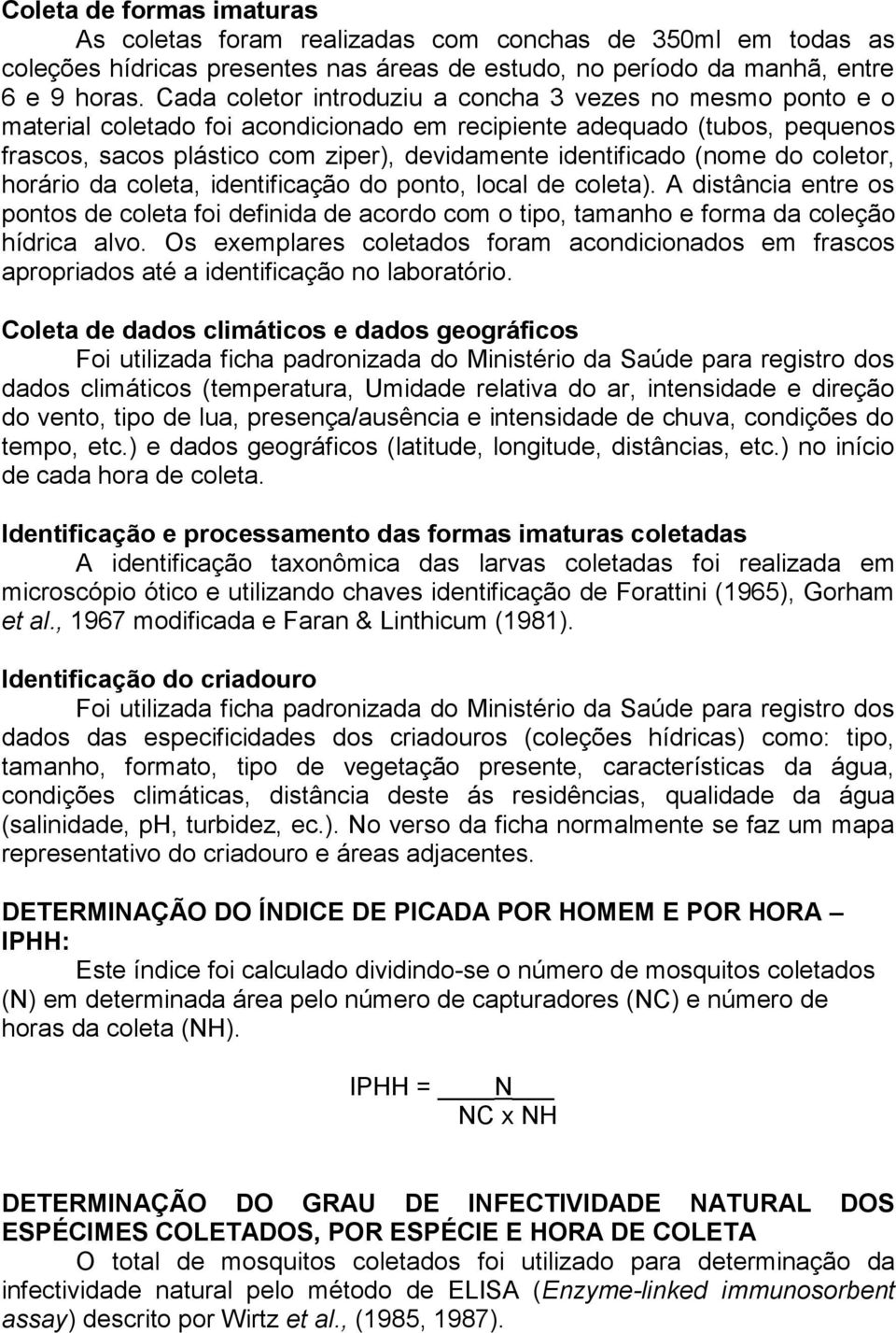 (nome do coletor, horário da coleta, identificação do ponto, local de coleta). A distância entre os pontos de coleta foi definida de acordo com o tipo, tamanho e forma da coleção hídrica alvo.