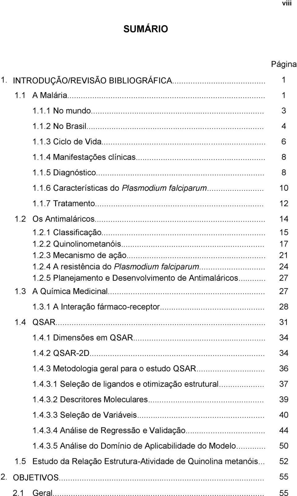 .. 24 1.2.5 Planejamento e Desenvolvimento de Antimaláricos... 27 1.3 A Química Medicinal... 27 1.3.1 A Interação fármaco-receptor... 28 1.4 QSAR... 31 1.4.1 Dimensões em QSAR... 34 1.4.2 QSAR-2D.