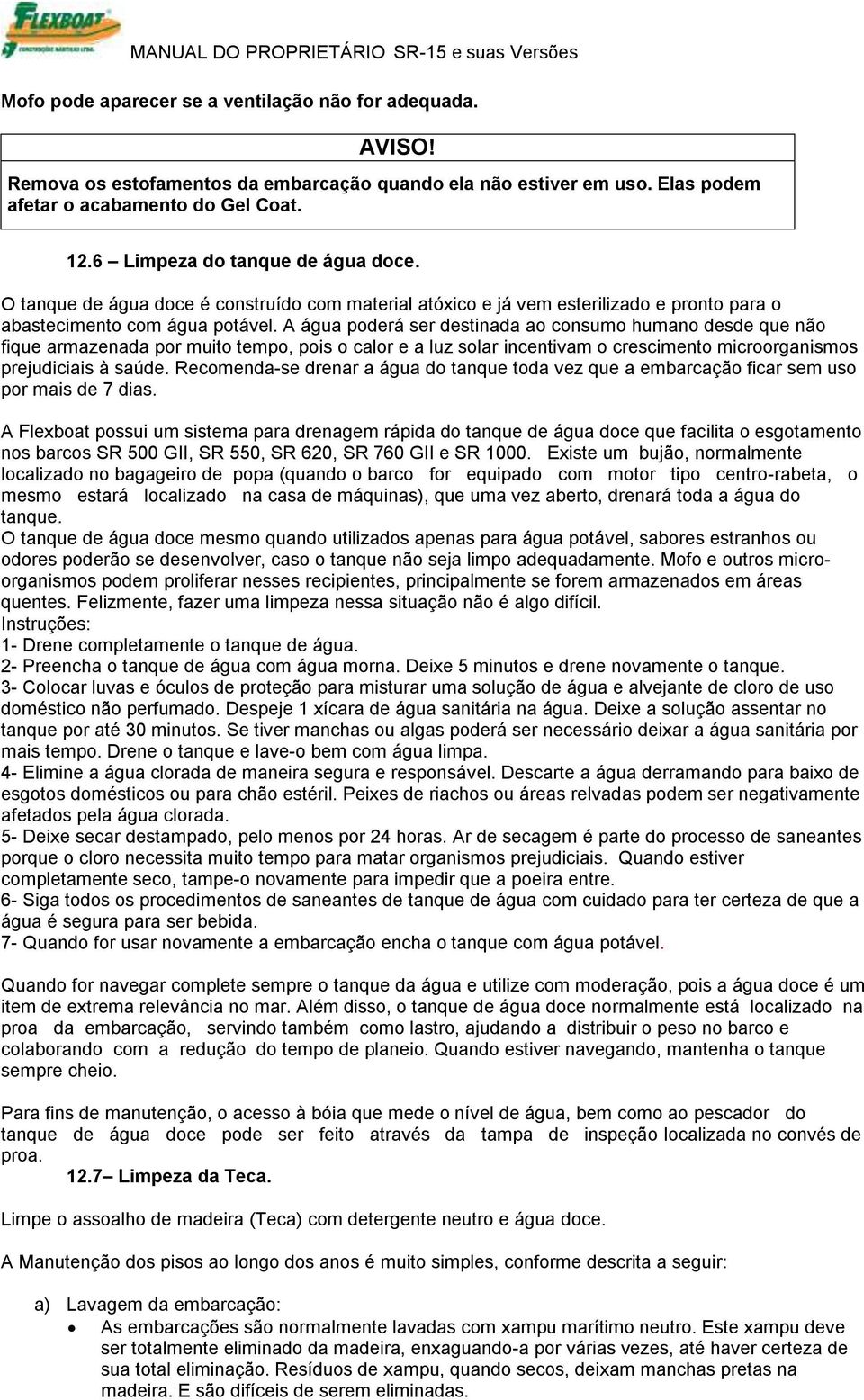 A água poderá ser destinada ao consumo humano desde que não fique armazenada por muito tempo, pois o calor e a luz solar incentivam o crescimento microorganismos prejudiciais à saúde.