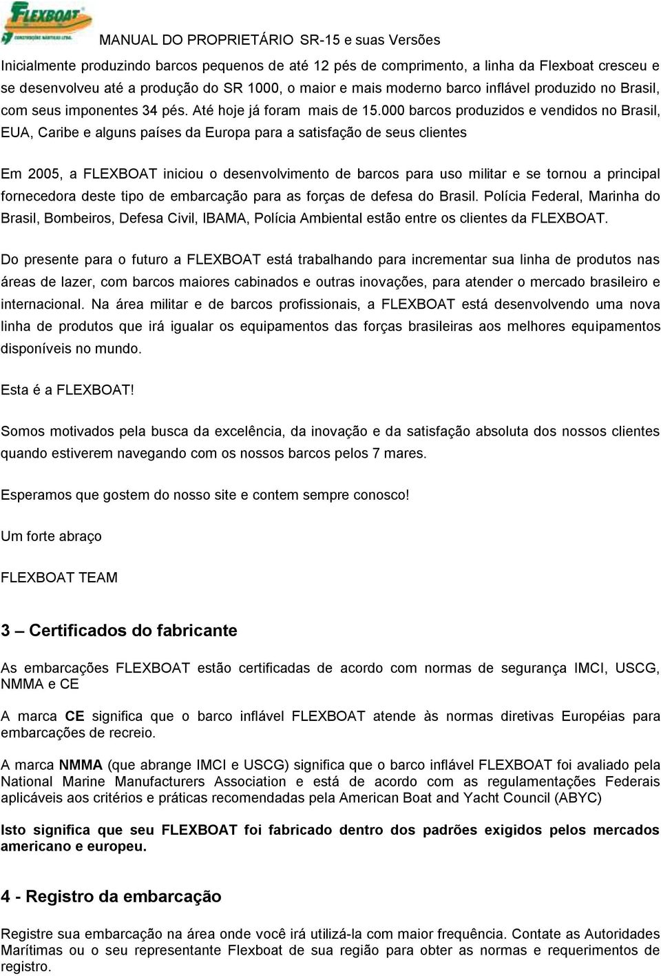 000 barcos produzidos e vendidos no Brasil, EUA, Caribe e alguns países da Europa para a satisfação de seus clientes Em 2005, a FLEXBOAT iniciou o desenvolvimento de barcos para uso militar e se