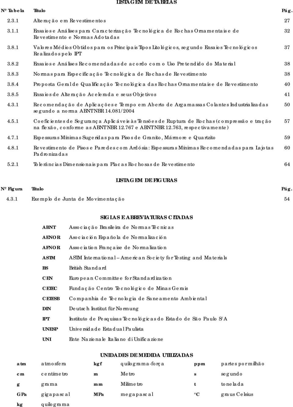 2 Ensaios e Análises Recomendadas de acordo com o Uso Pretendido do Material 38 3.8.3 Normas para Especificação Tecnológica de Rochas de Revestimento 38 3.8.4 Proposta Geral de Qualificação Tecnológica das Rochas Ornamentais e de Revestimento 40 3.