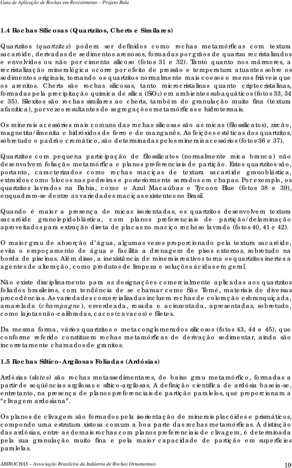 Tanto quanto nos mármores, a recristalização mineralógica ocorre por efeito de pressão e temperatura atuantes sobre os sedimentos originais, tornando os quartzitos normalmente mais coesos e menos