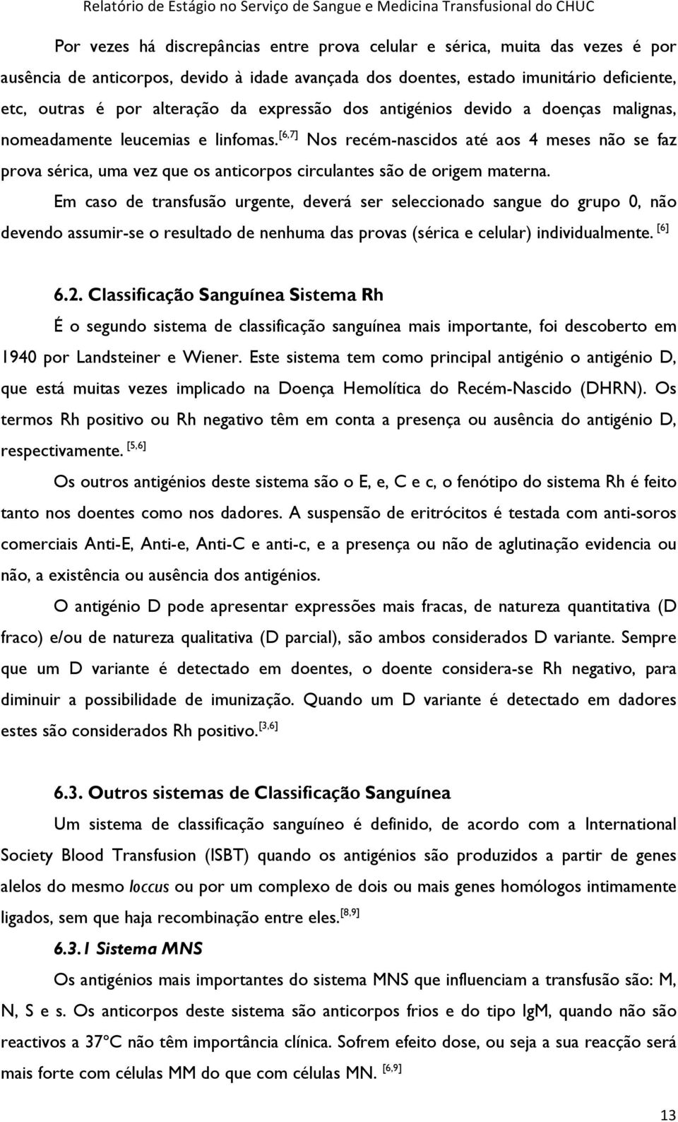 [6,7] Nos recém-nascidos até aos 4 meses não se faz prova sérica, uma vez que os anticorpos circulantes são de origem materna.